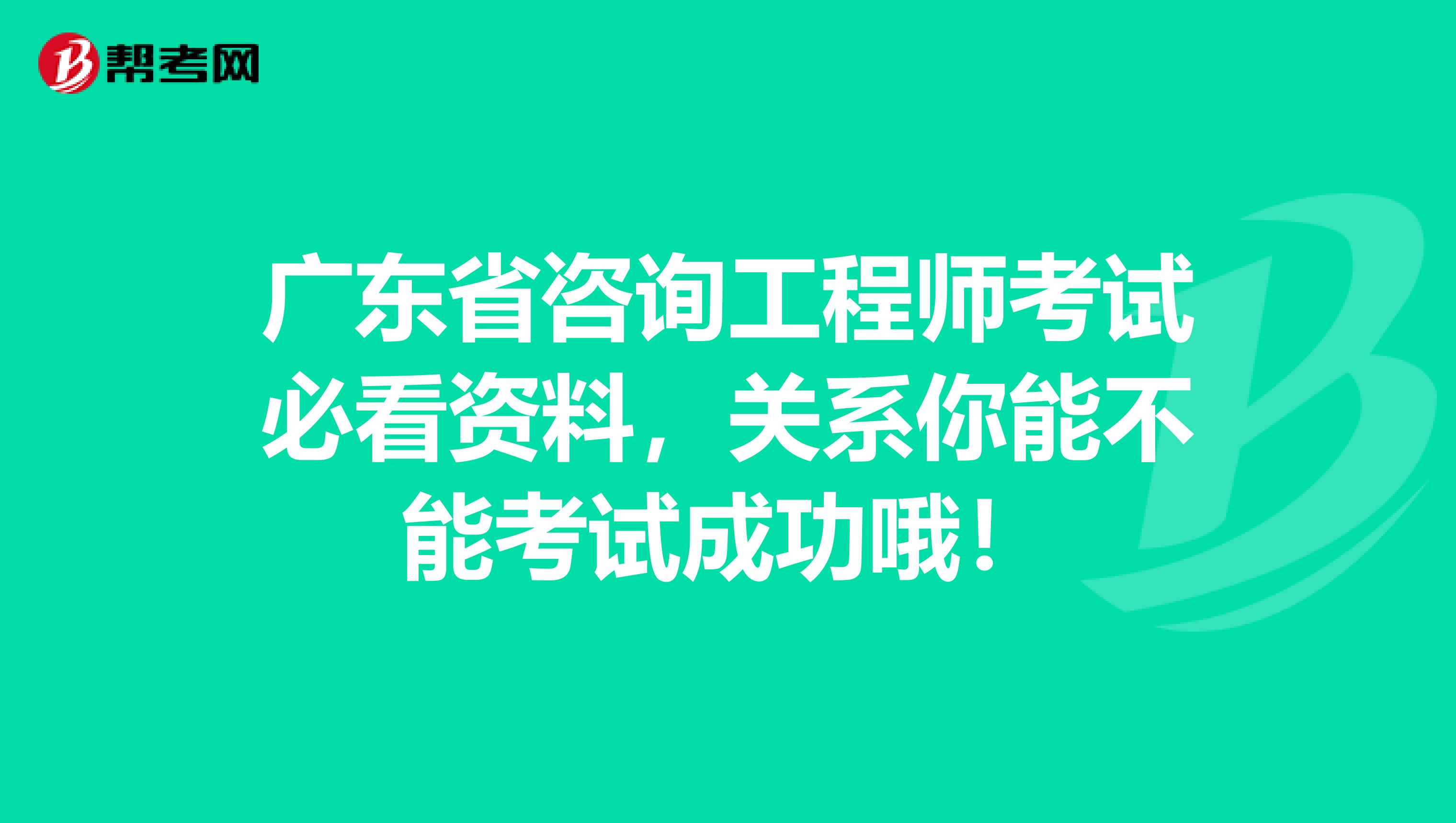 广东省咨询工程师考试必看资料，关系你能不能考试成功哦！