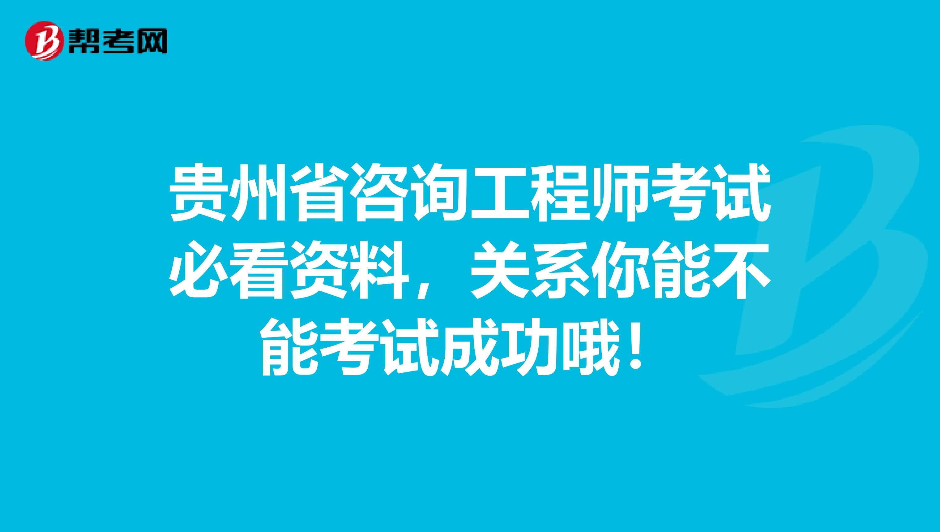 贵州省咨询工程师考试必看资料，关系你能不能考试成功哦！