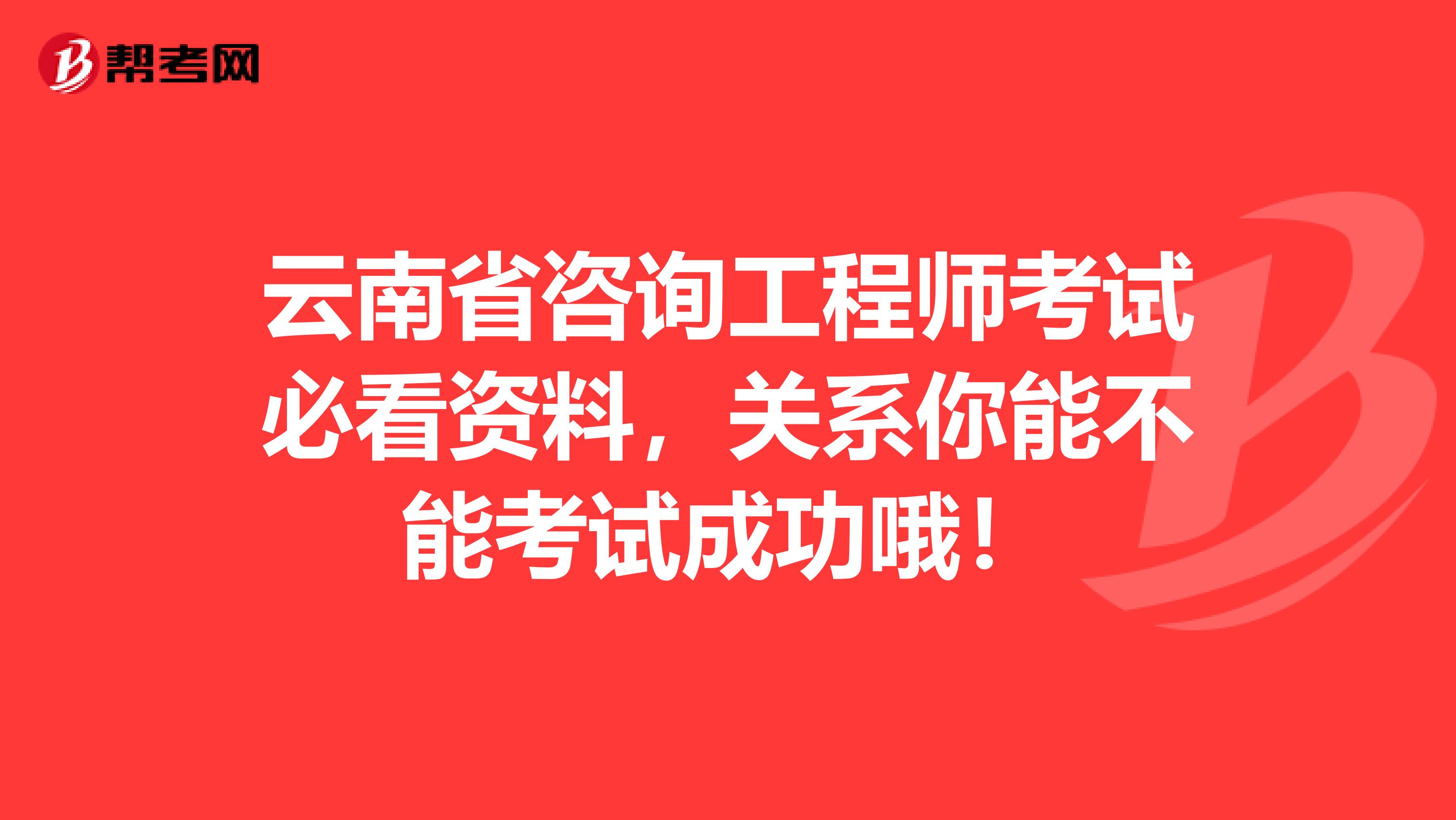 云南省咨询工程师考试必看资料，关系你能不能考试成功哦！