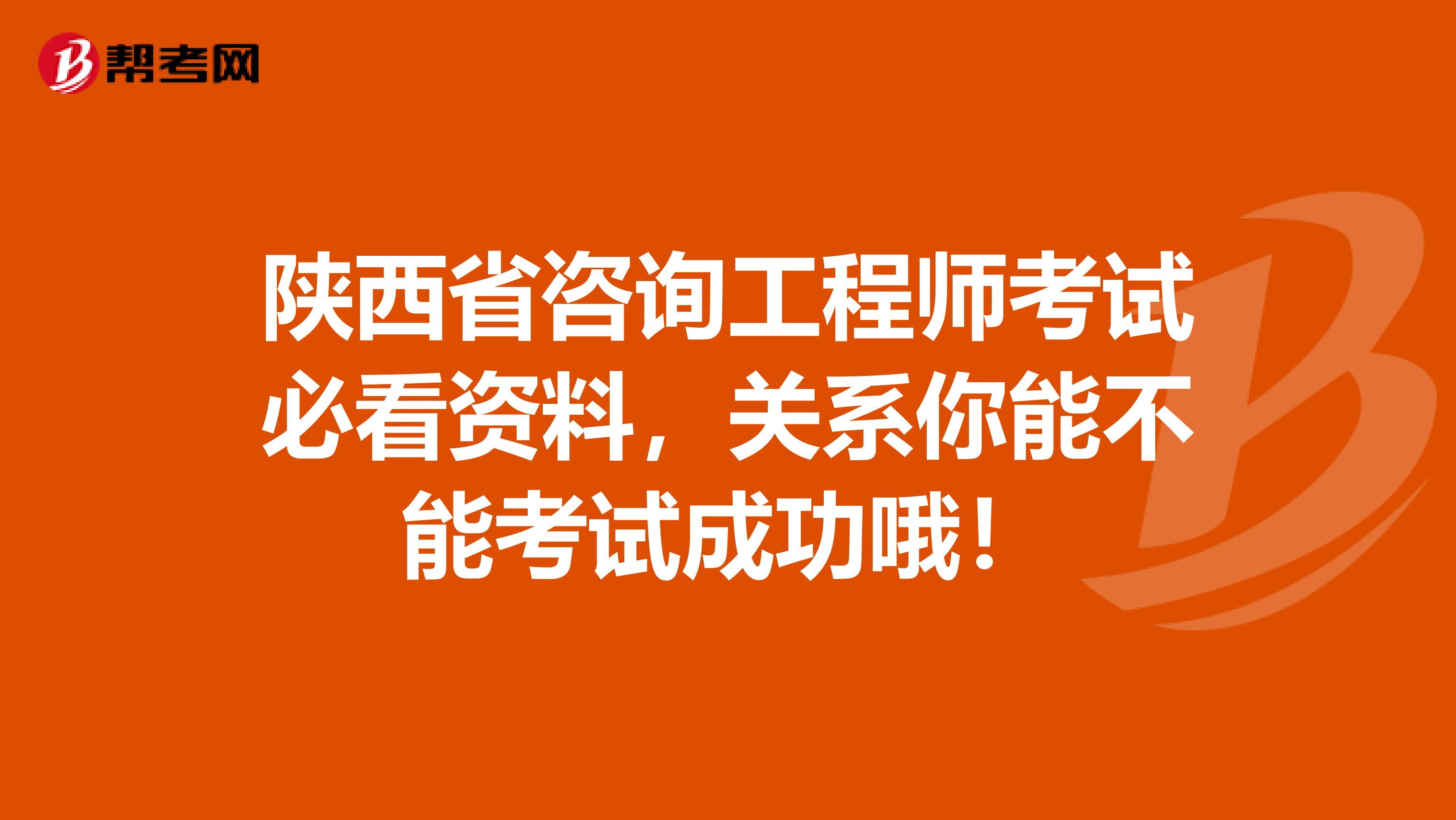 陕西省咨询工程师考试必看资料，关系你能不能考试成功哦！