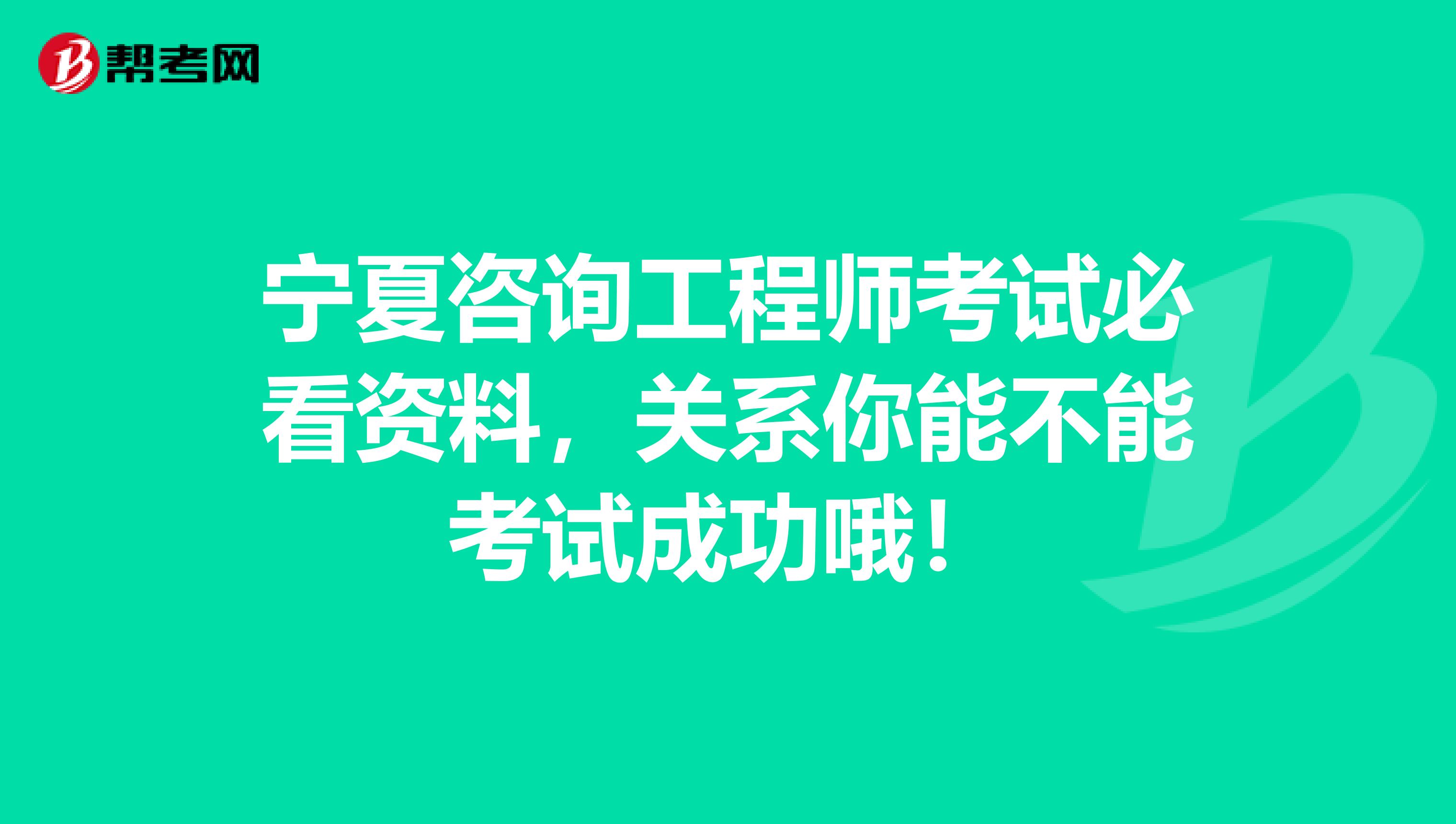 宁夏咨询工程师考试必看资料，关系你能不能考试成功哦！