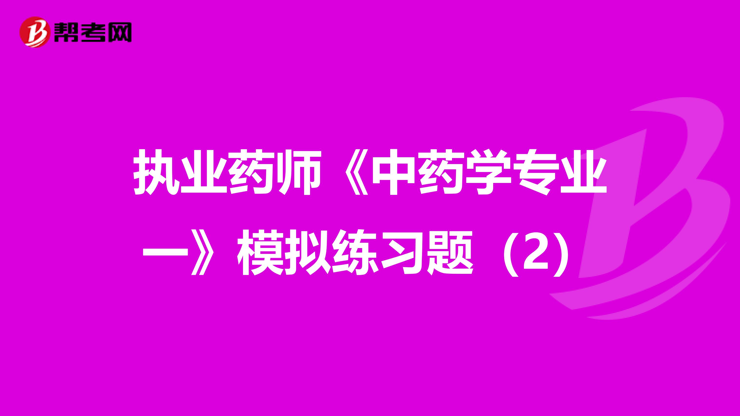 执业药师《中药学专业一》模拟练习题（2）