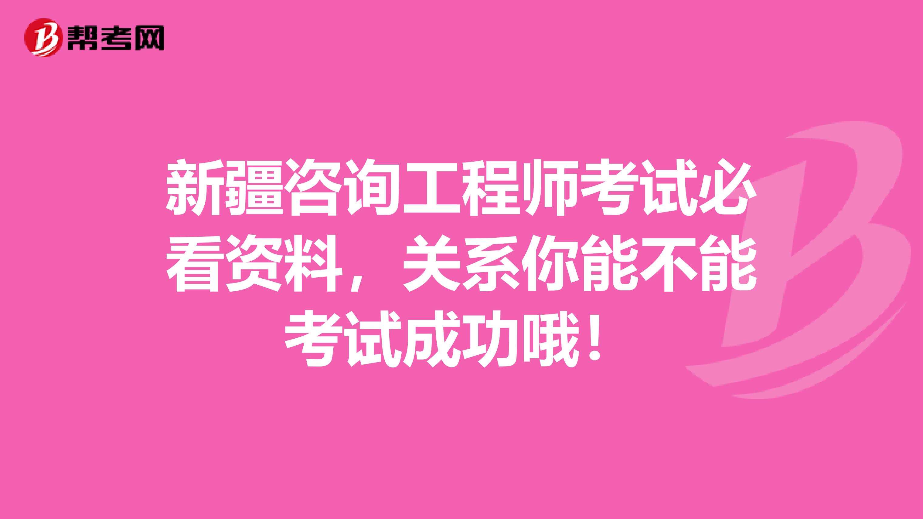 新疆咨询工程师考试必看资料，关系你能不能考试成功哦！