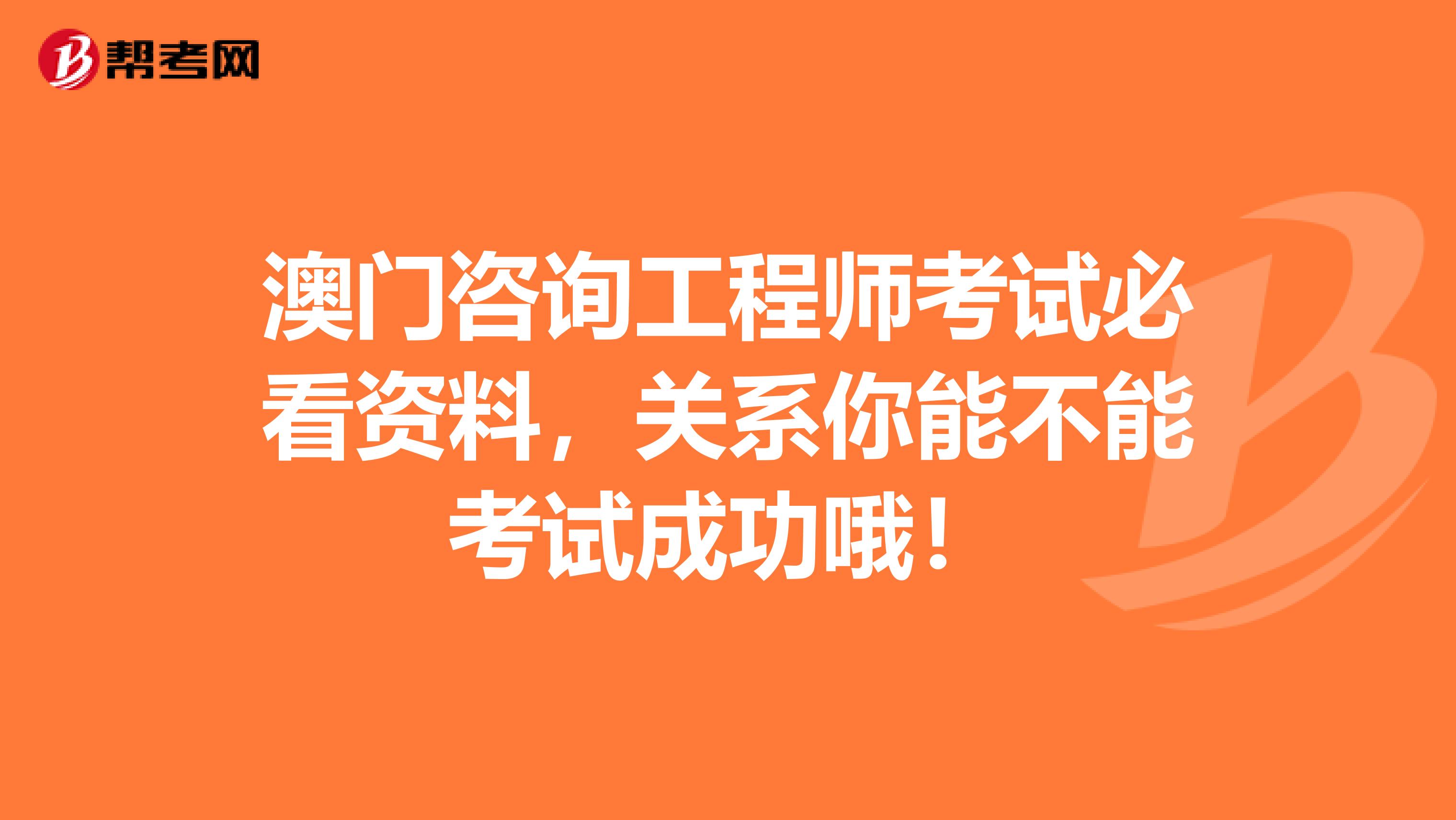 澳门咨询工程师考试必看资料，关系你能不能考试成功哦！
