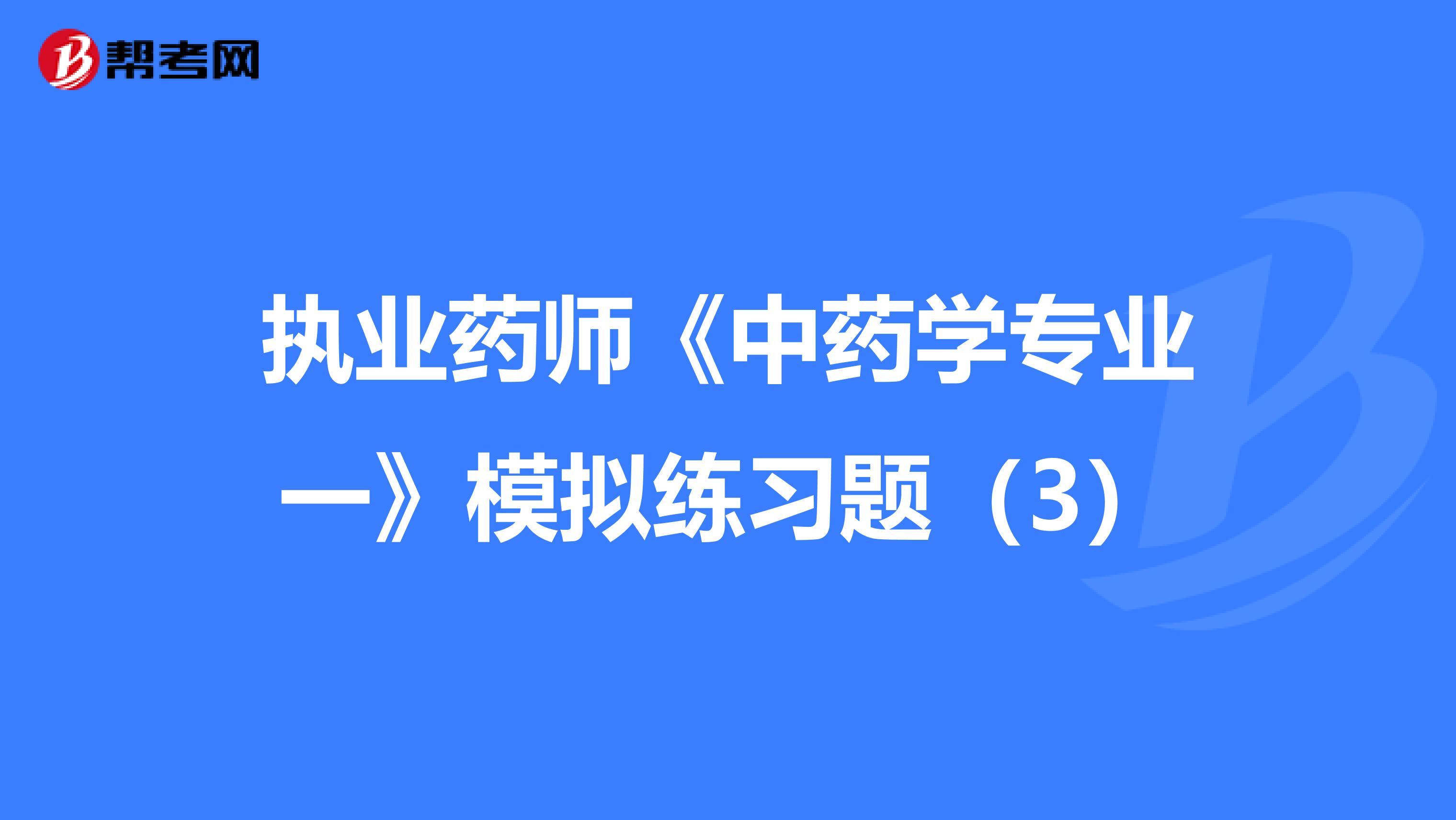 执业药师《中药学专业一》模拟练习题（3）
