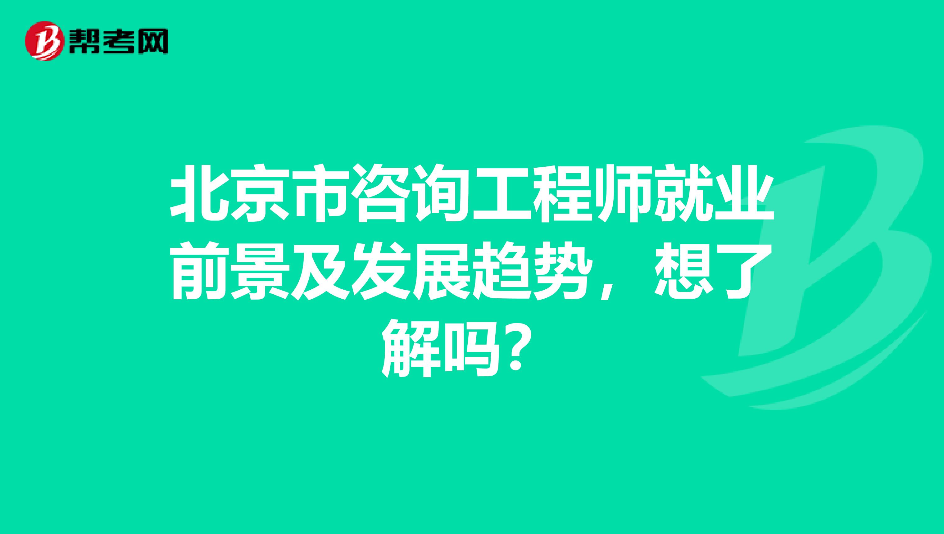 北京市咨询工程师就业前景及发展趋势，想了解吗？