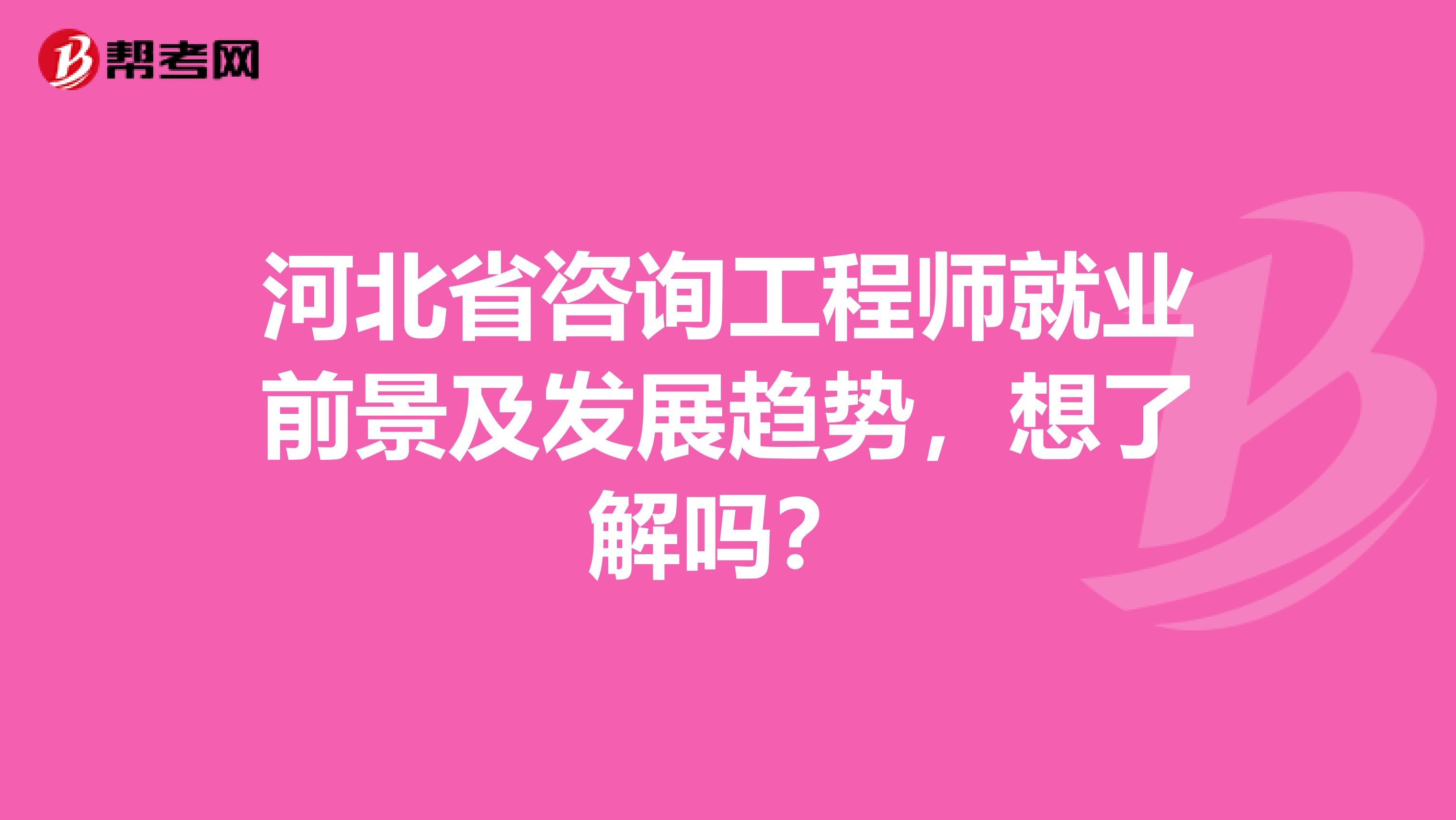 河北省咨询工程师就业前景及发展趋势，想了解吗？