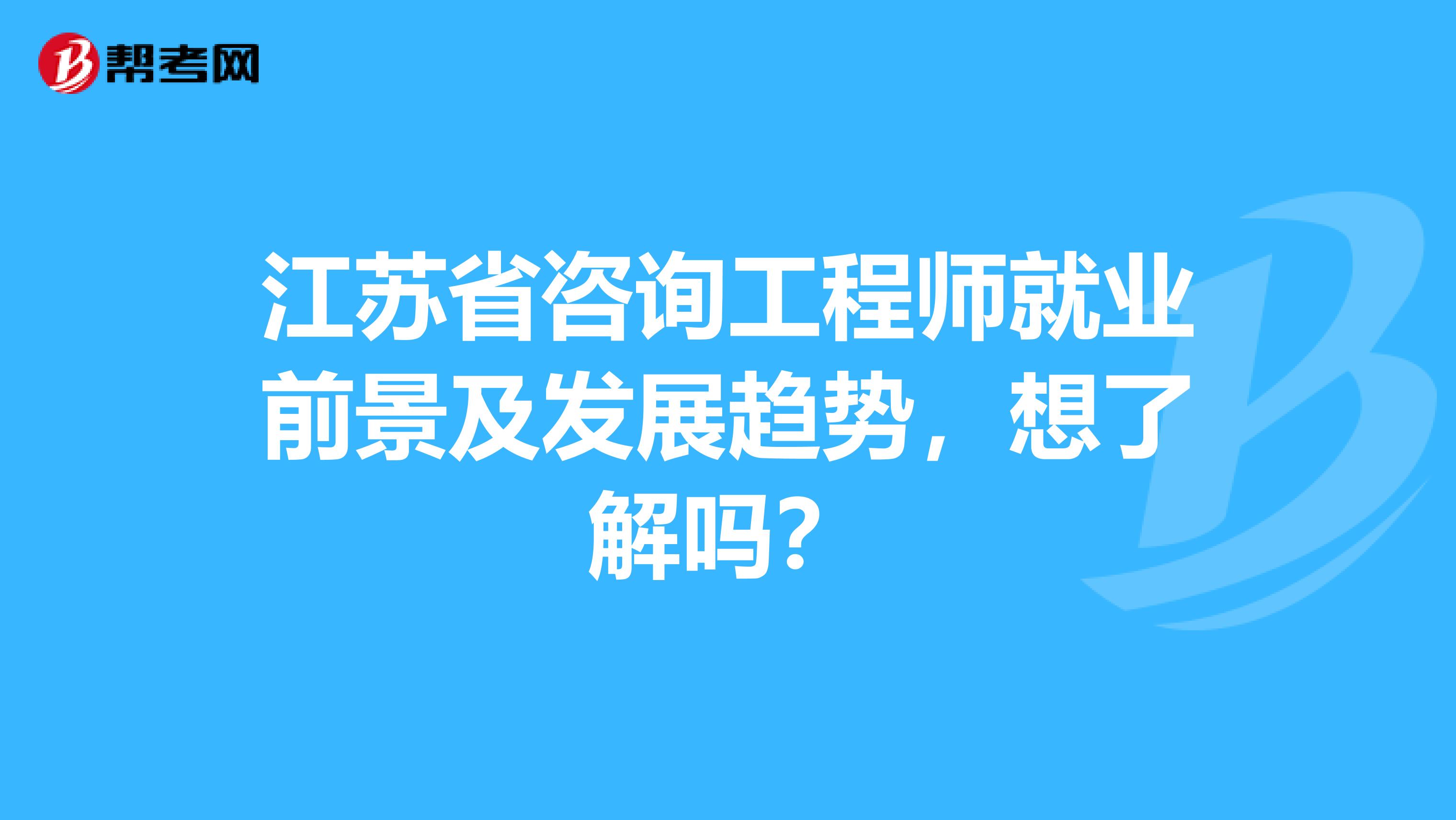 江苏省咨询工程师就业前景及发展趋势，想了解吗？