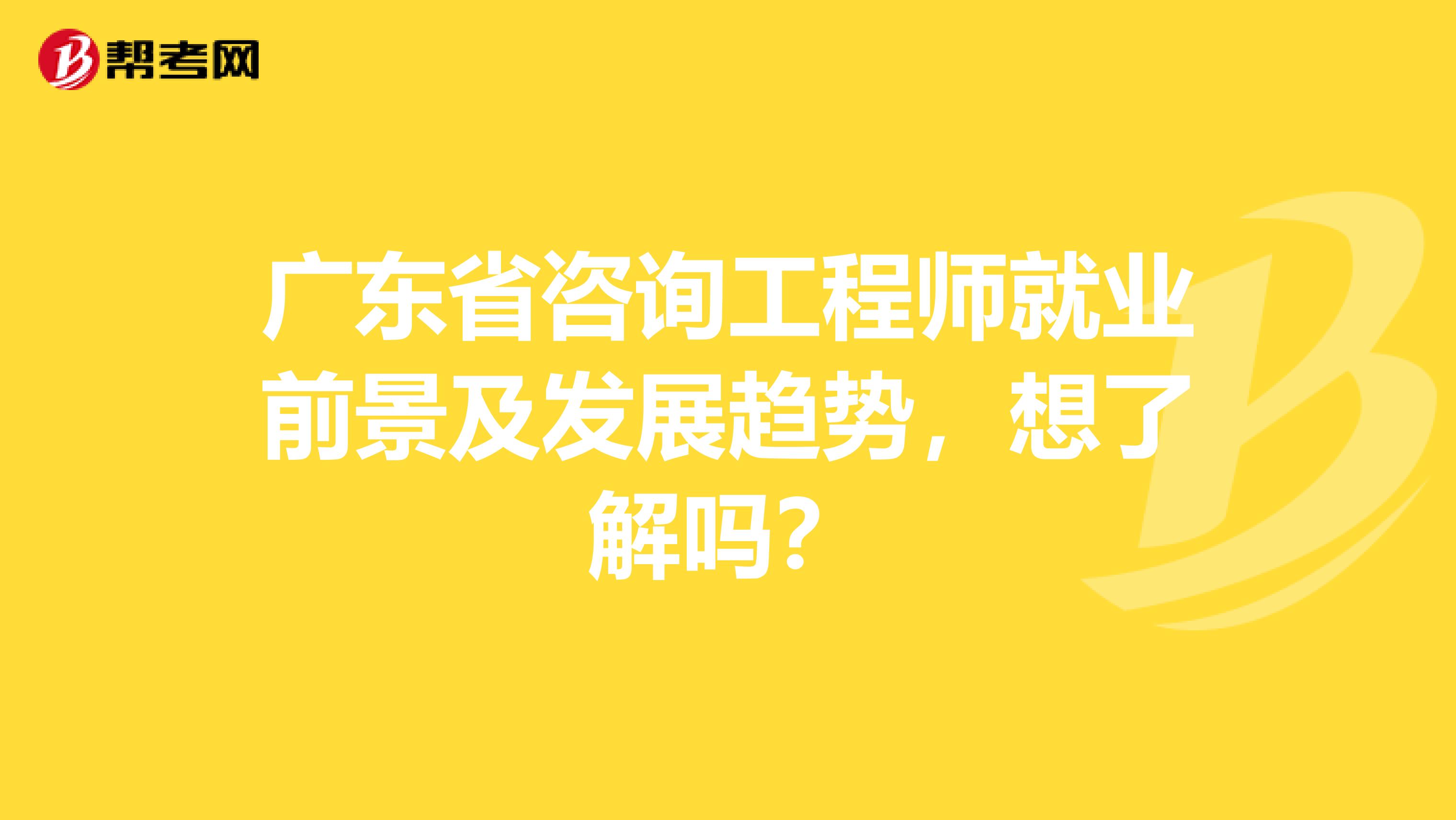 广东省咨询工程师就业前景及发展趋势，想了解吗？