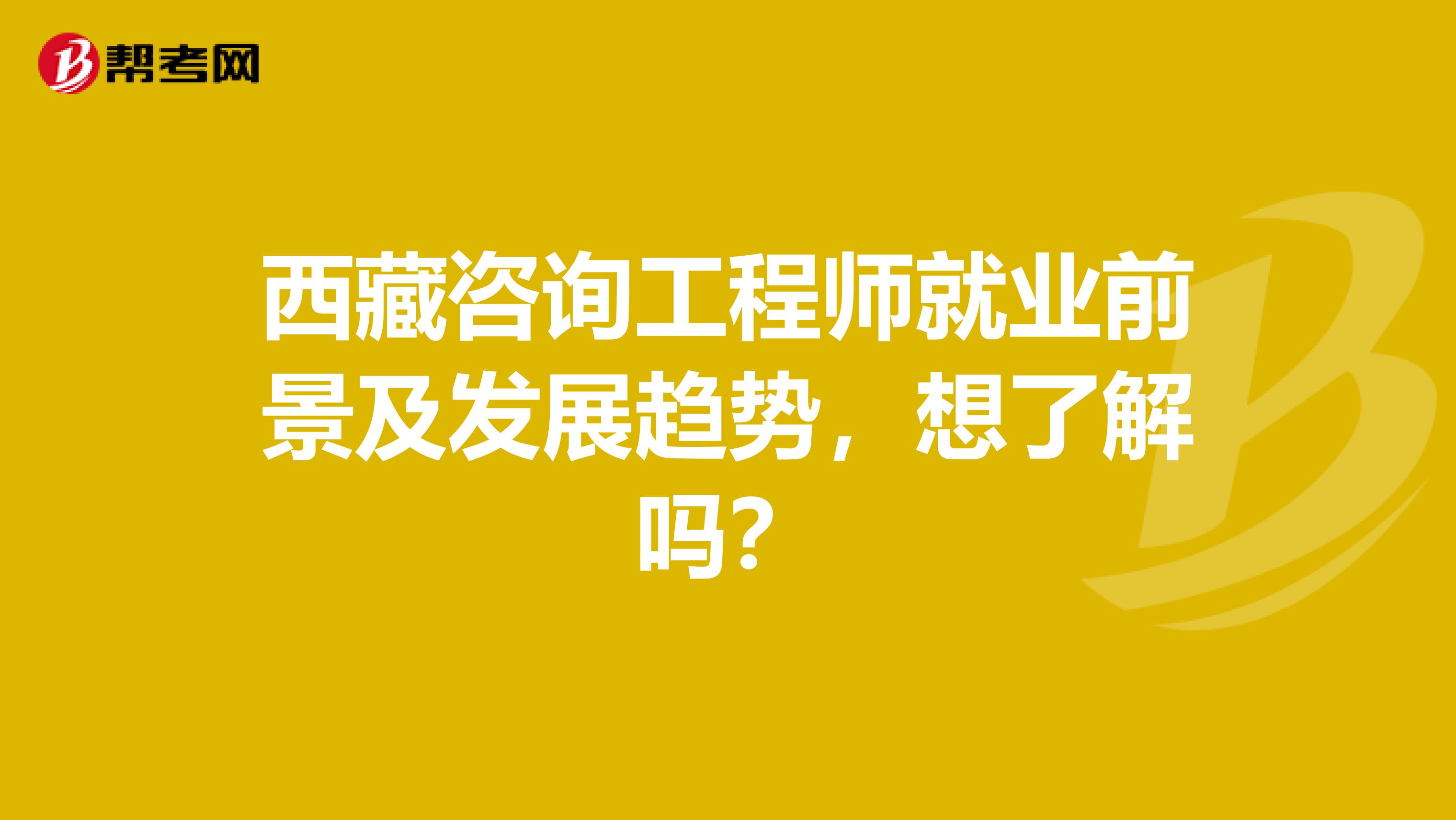 西藏咨询工程师就业前景及发展趋势，想了解吗？