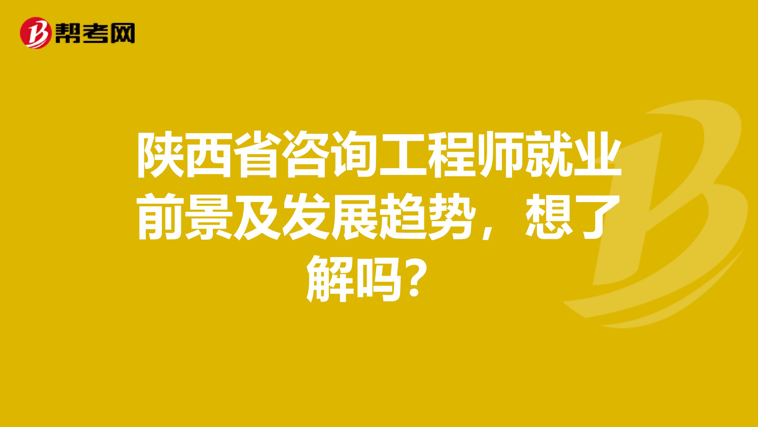 陕西省咨询工程师就业前景及发展趋势，想了解吗？