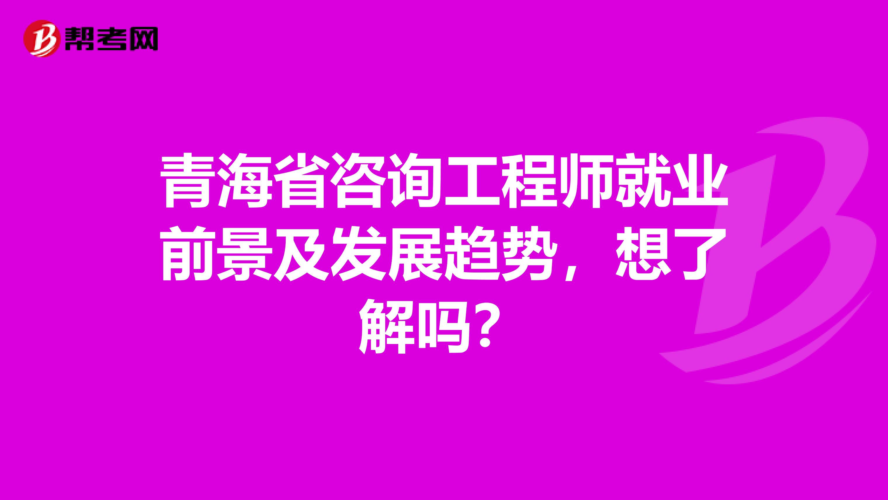 青海省咨询工程师就业前景及发展趋势，想了解吗？