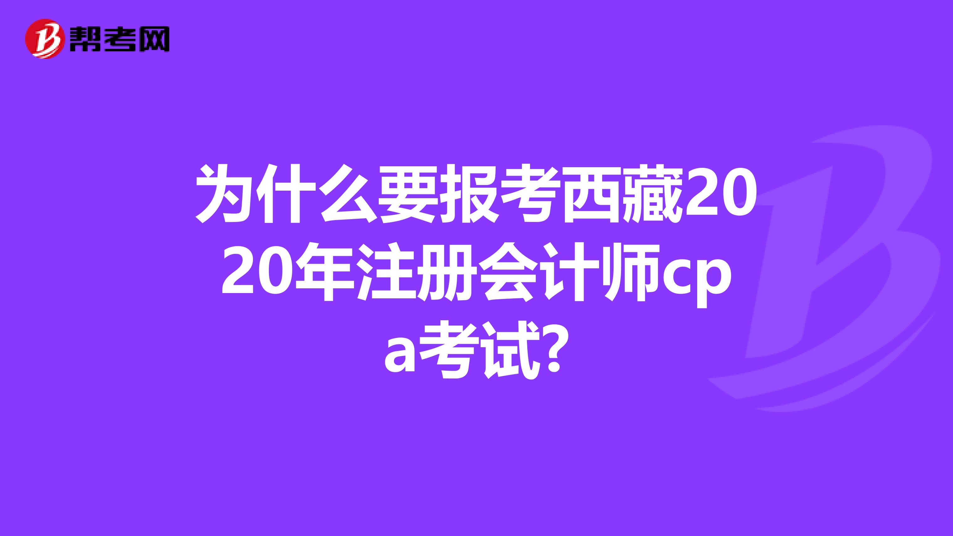 為什么要報(bào)考西藏2020年注冊(cè)會(huì)計(jì)師cpa考試?