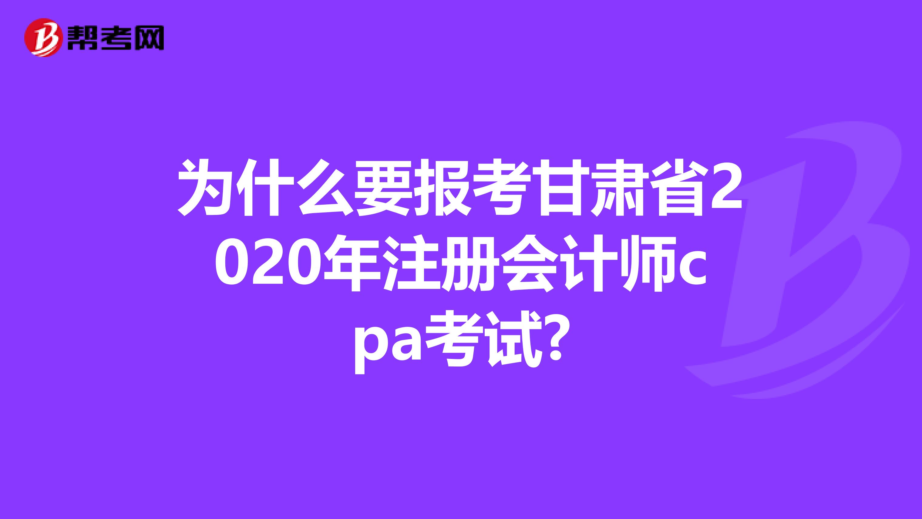 為什么要報考甘肅省2020年注冊會計師cpa考試?