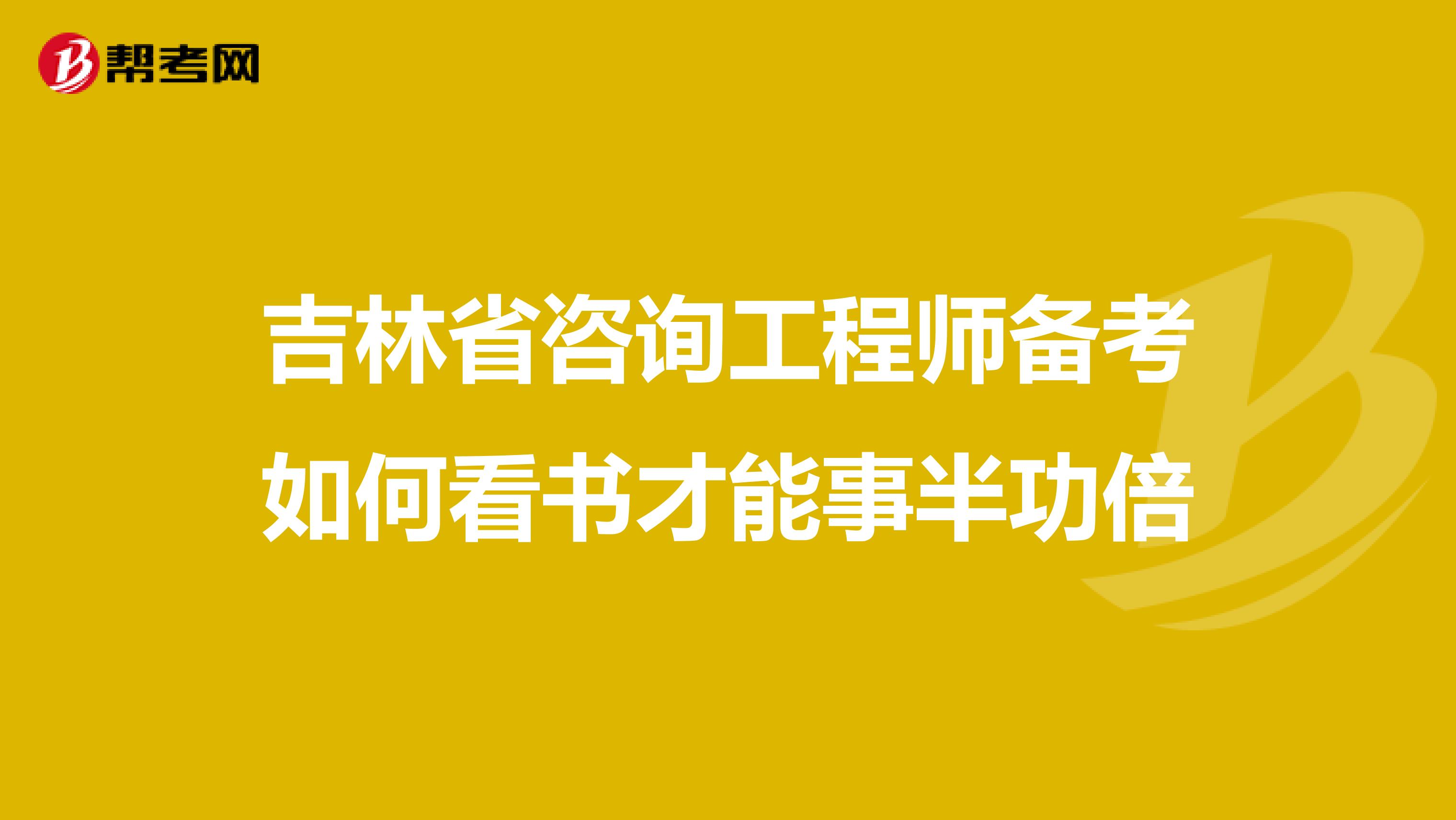 吉林省咨询工程师备考如何看书才能事半功倍