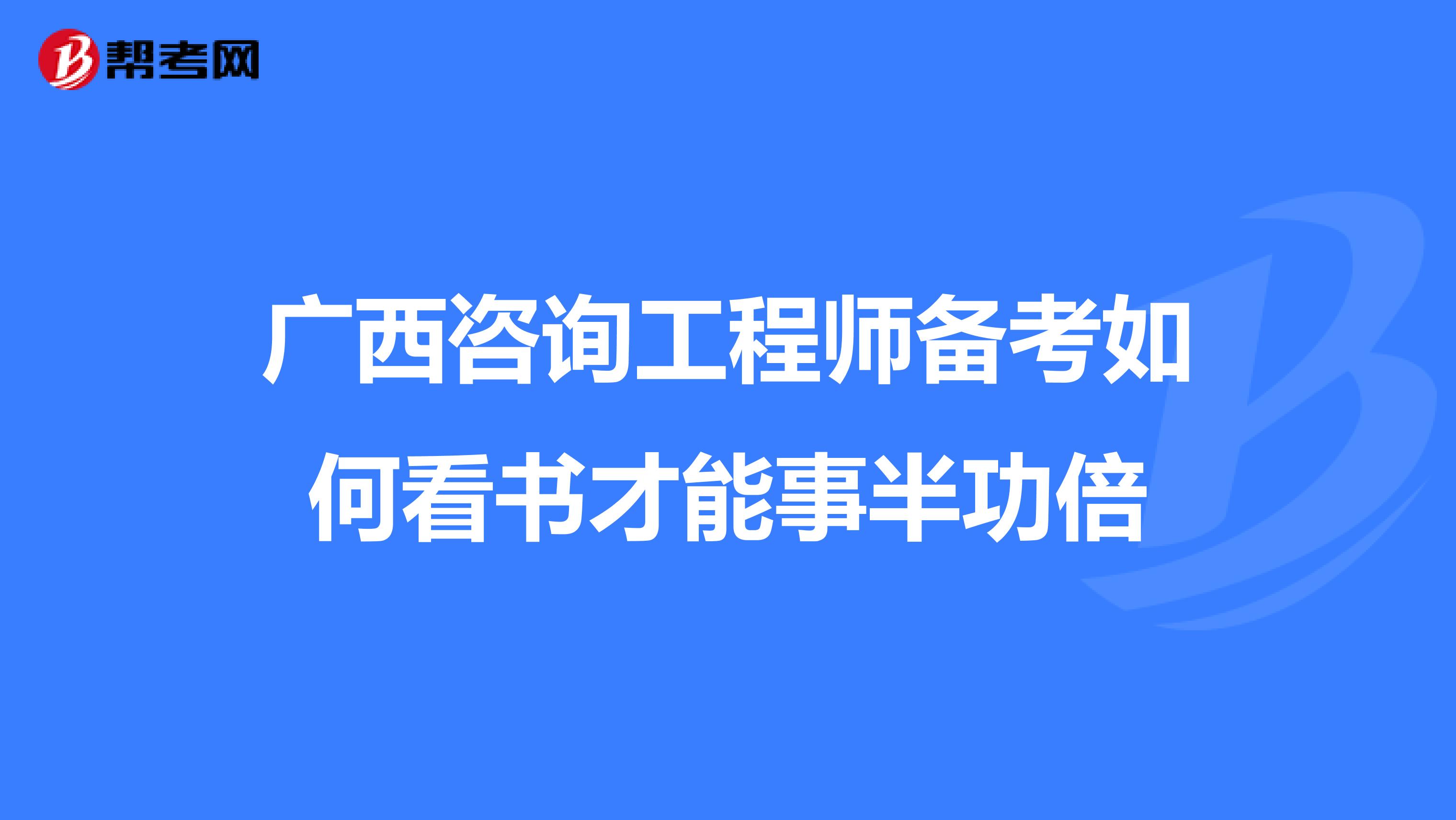广西咨询工程师备考如何看书才能事半功倍