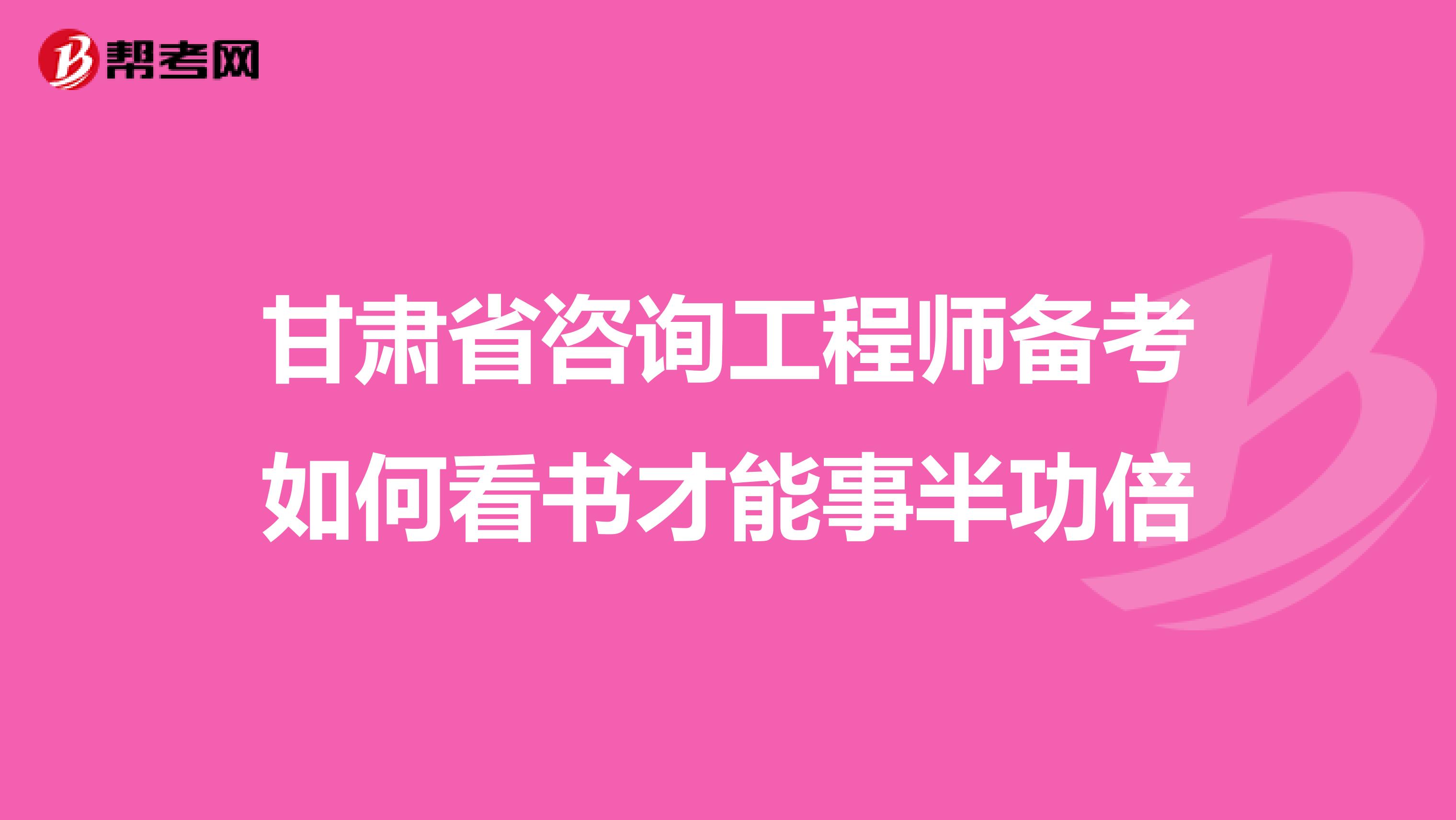 甘肃省咨询工程师备考如何看书才能事半功倍