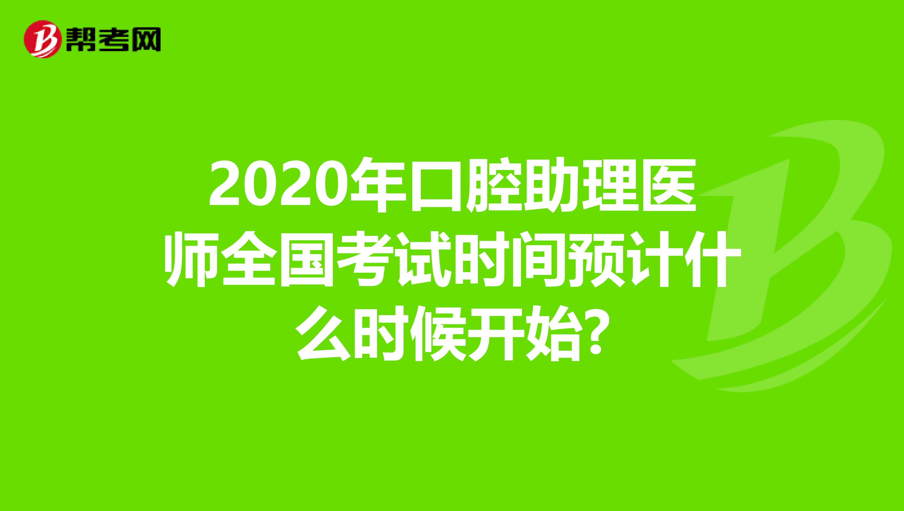 2020年口腔助理医师全国考试时间预计什么时候开始?