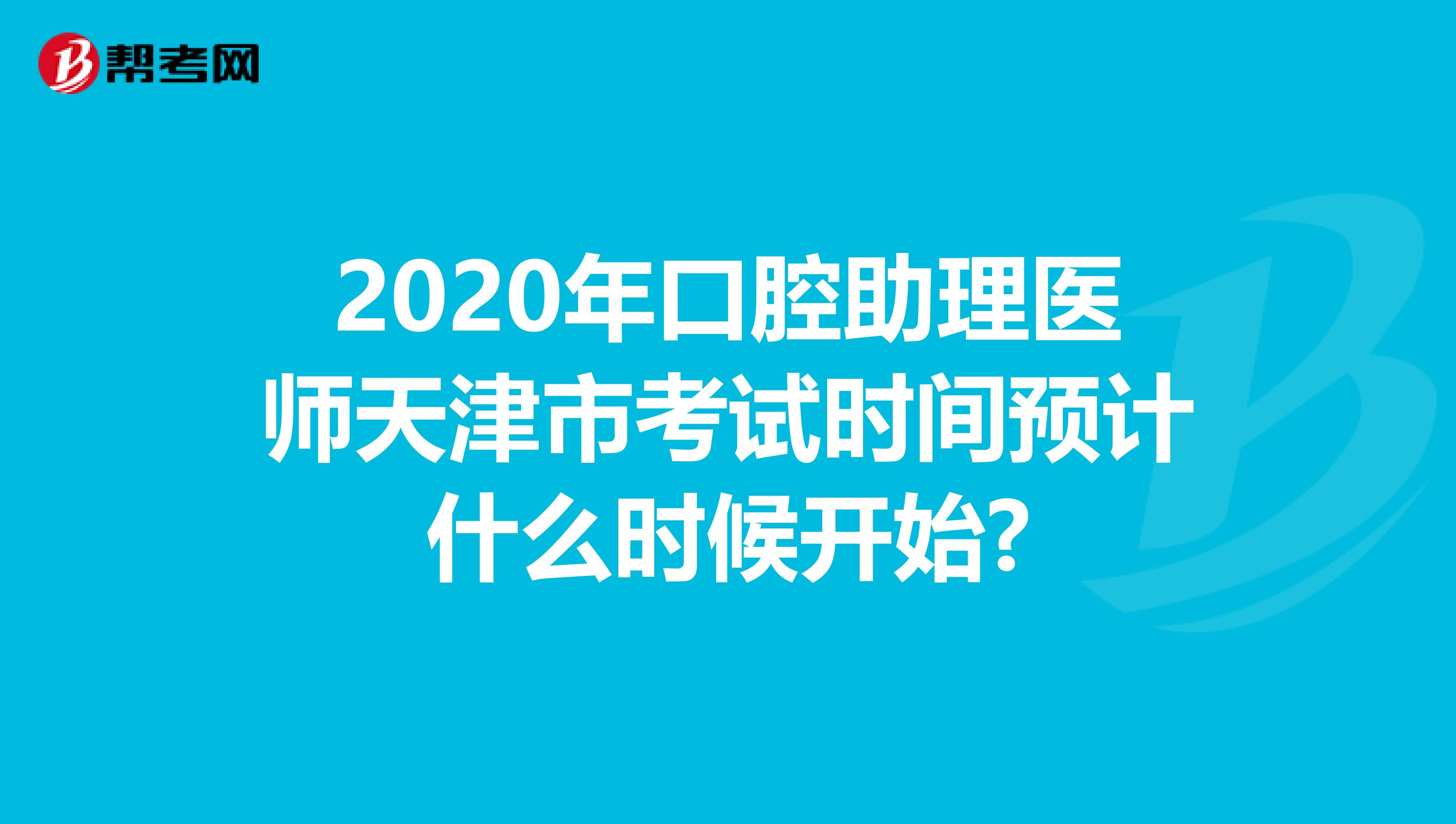 2020年口腔助理医师天津市考试时间预计什么时候开始?