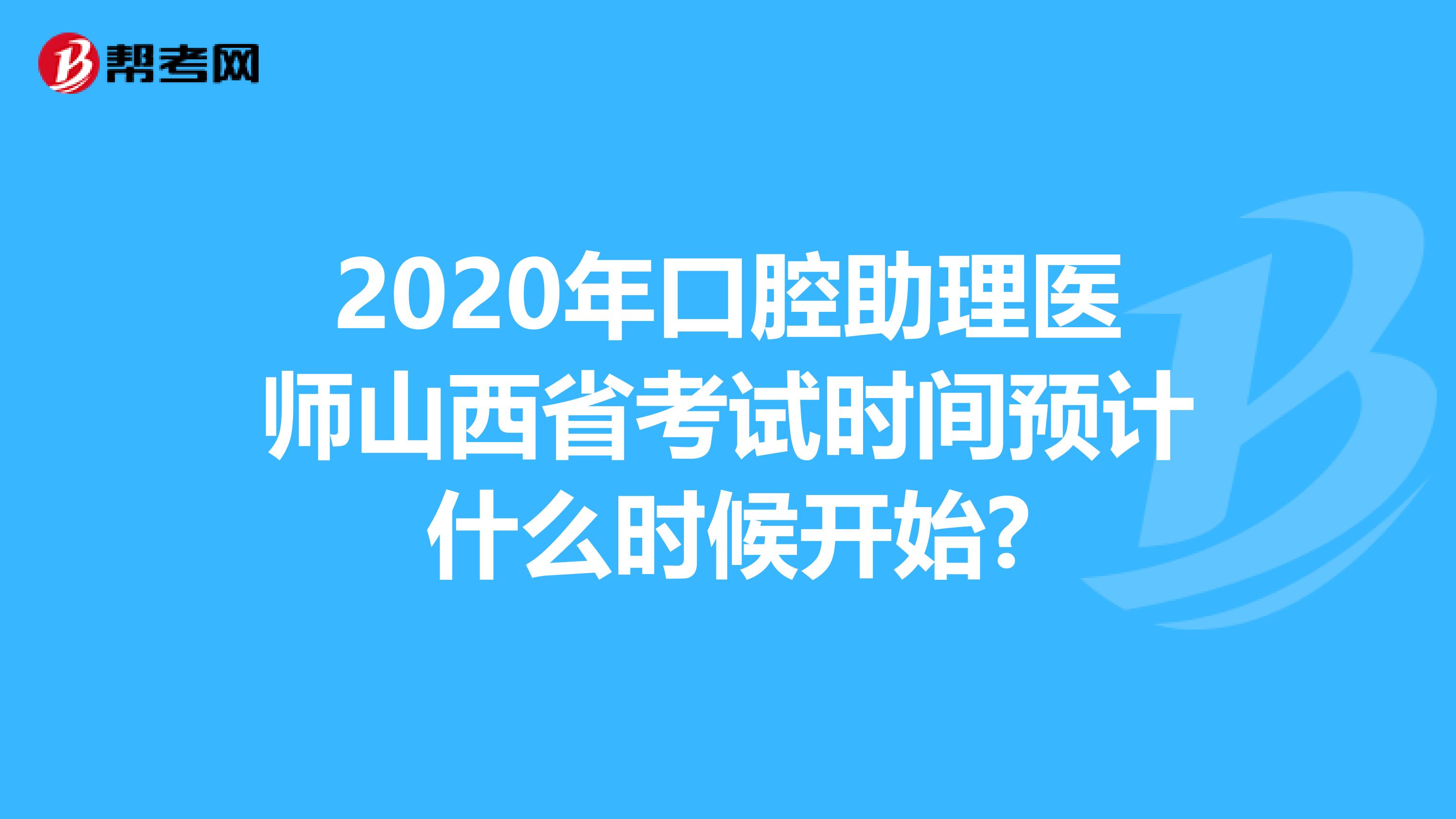 2020年口腔助理医师山西省考试时间预计什么时候开始?