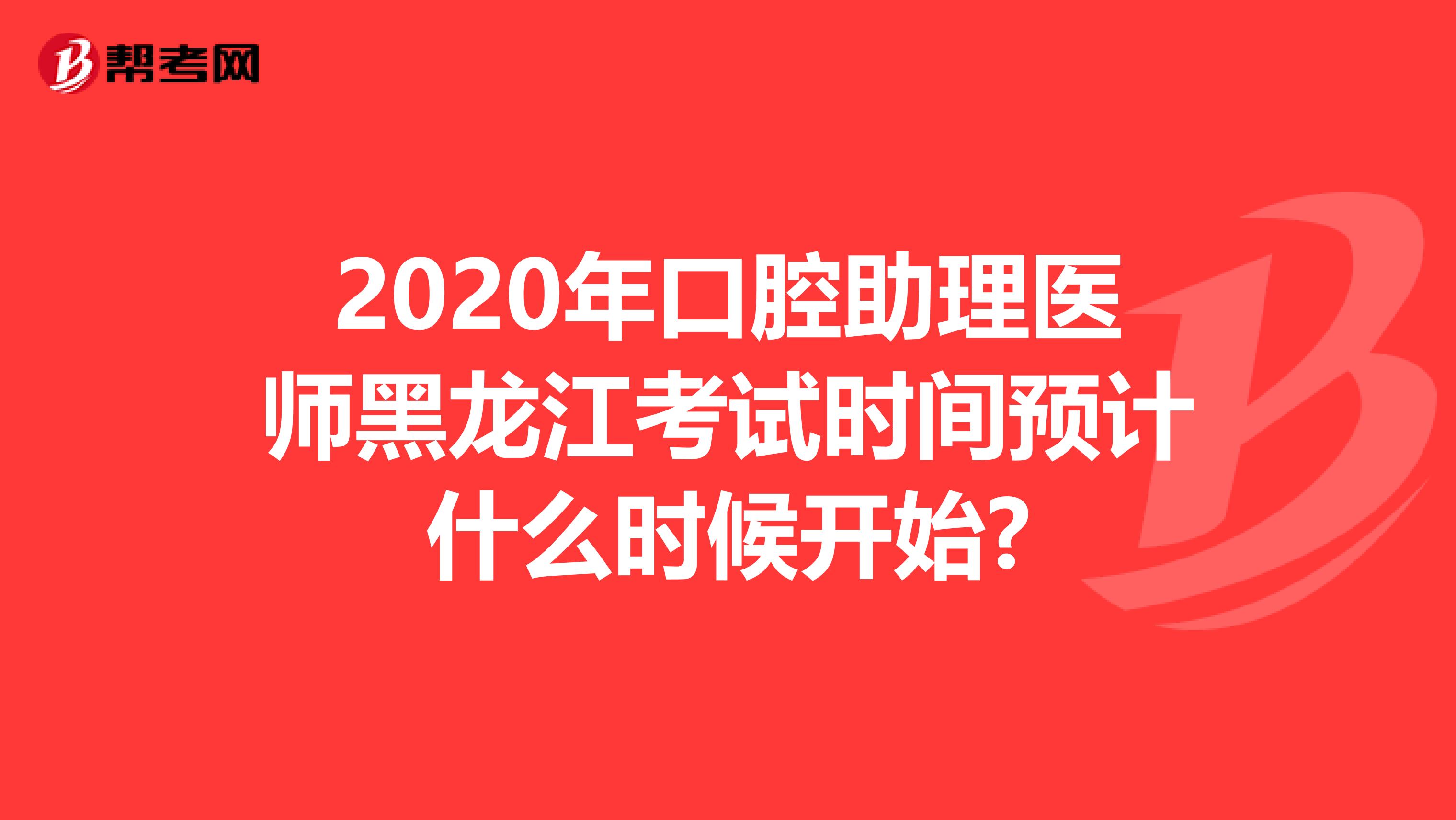 2020年口腔助理医师黑龙江考试时间预计什么时候开始?
