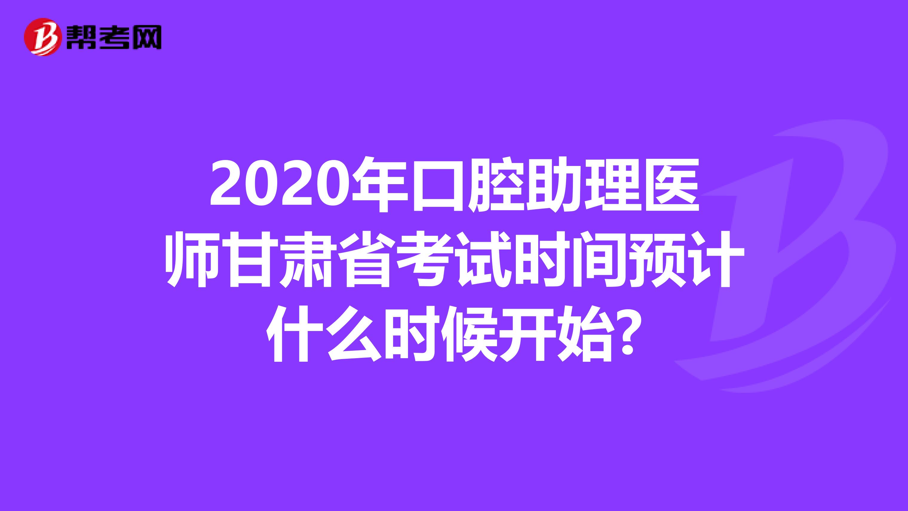 2020年口腔助理医师甘肃省考试时间预计什么时候开始?