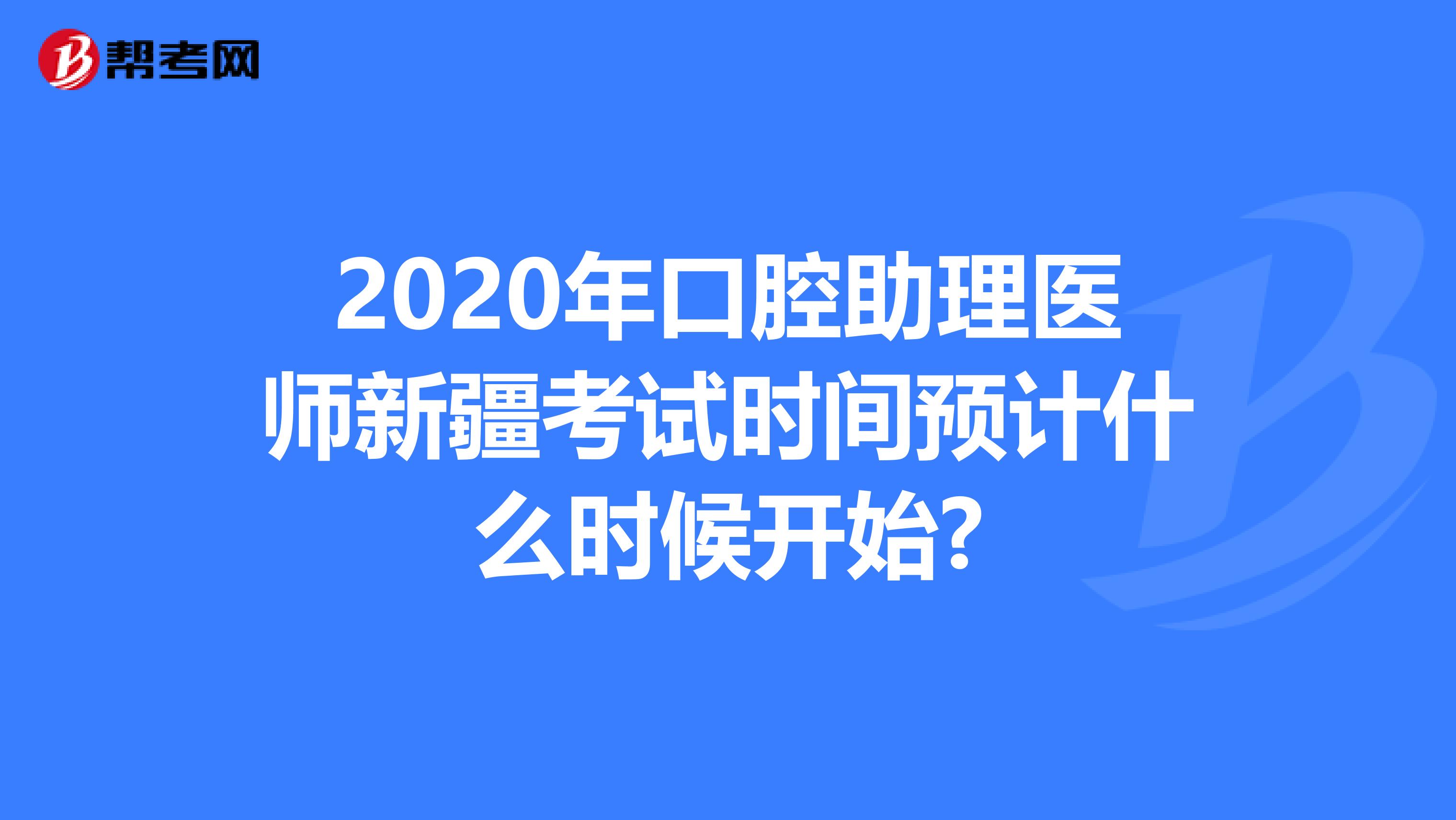 2020年口腔助理医师新疆考试时间预计什么时候开始?