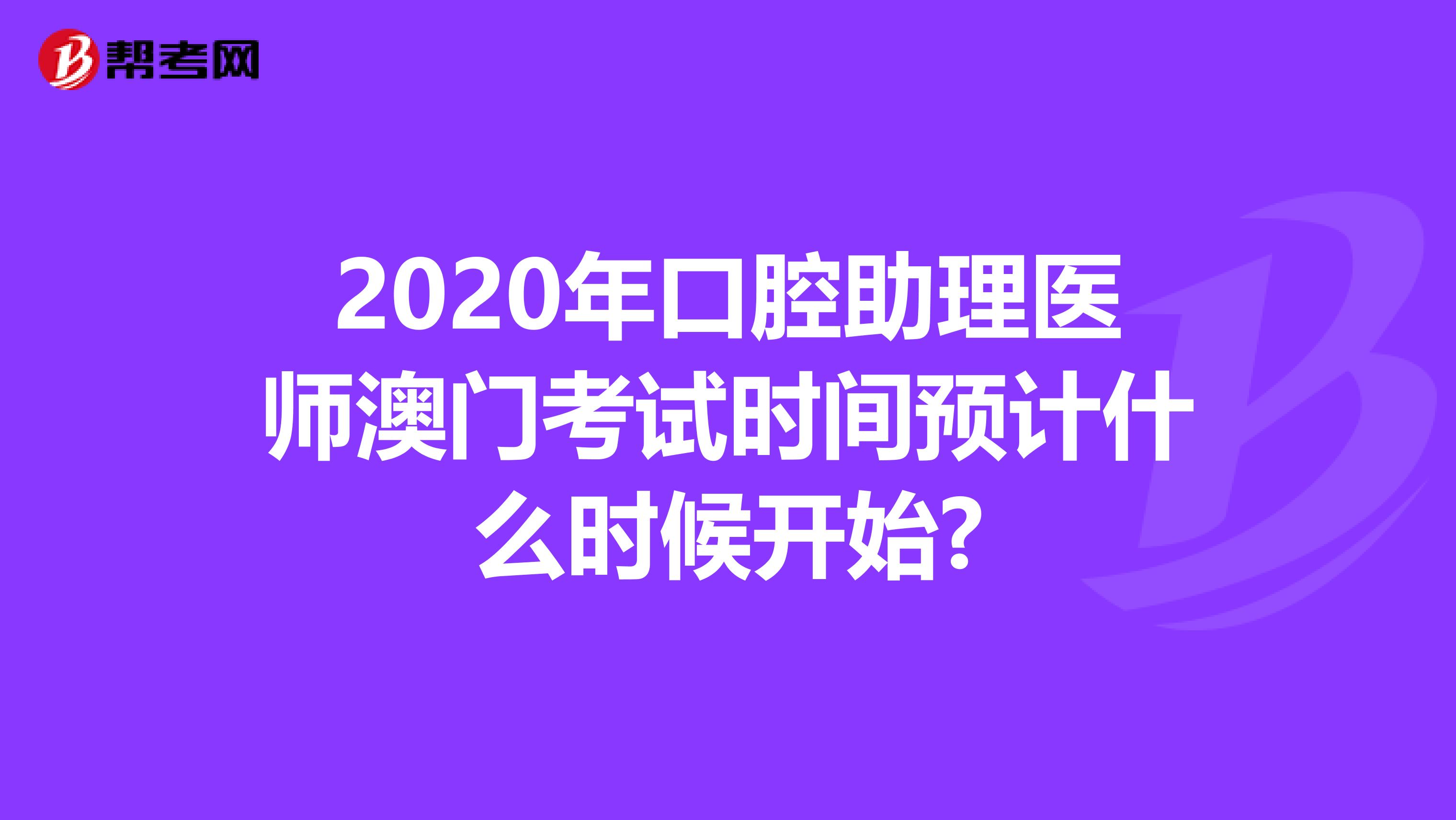 2020年口腔助理医师澳门考试时间预计什么时候开始?