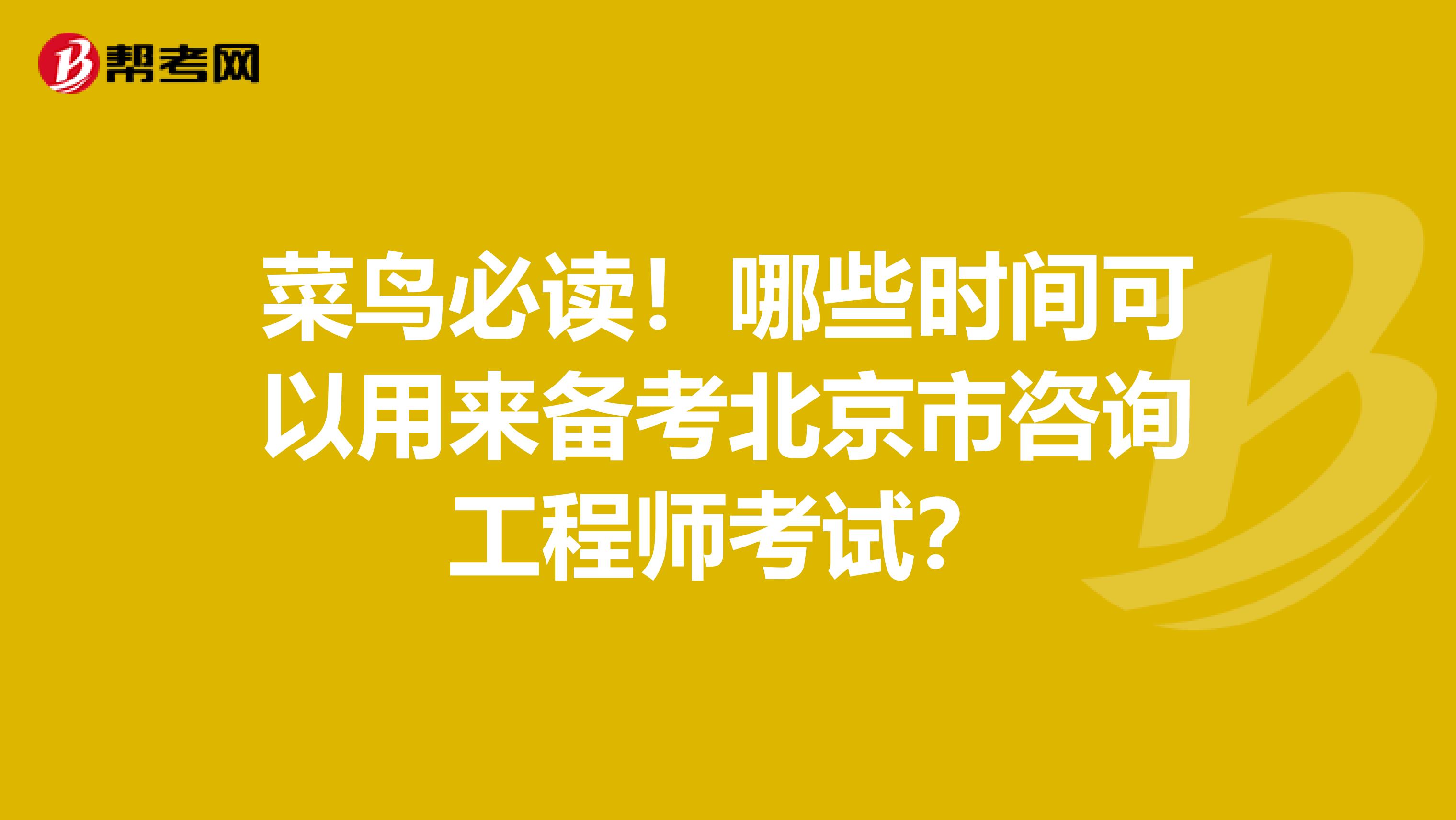 菜鸟必读！哪些时间可以用来备考北京市咨询工程师考试？