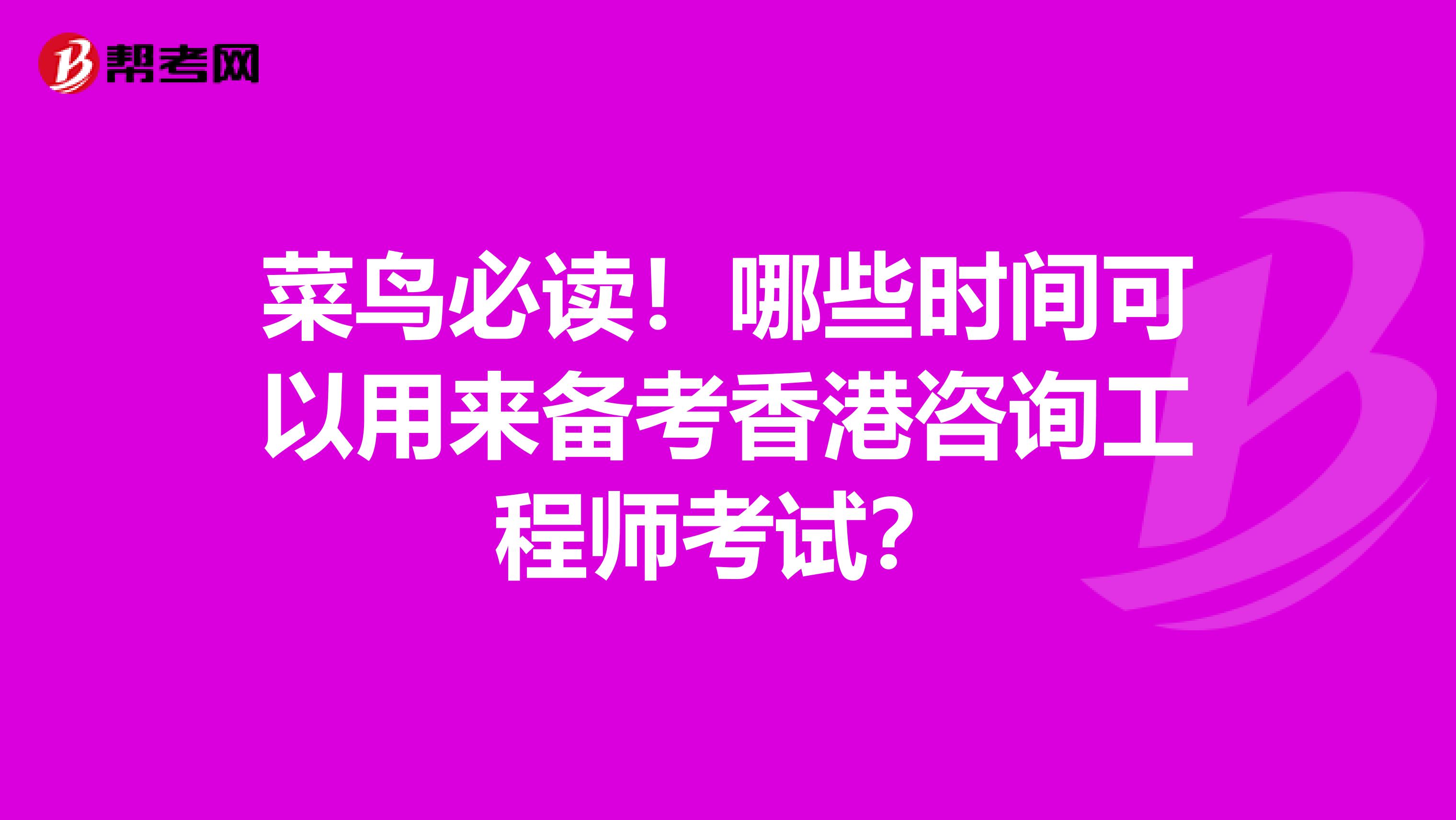 菜鸟必读！哪些时间可以用来备考香港咨询工程师考试？