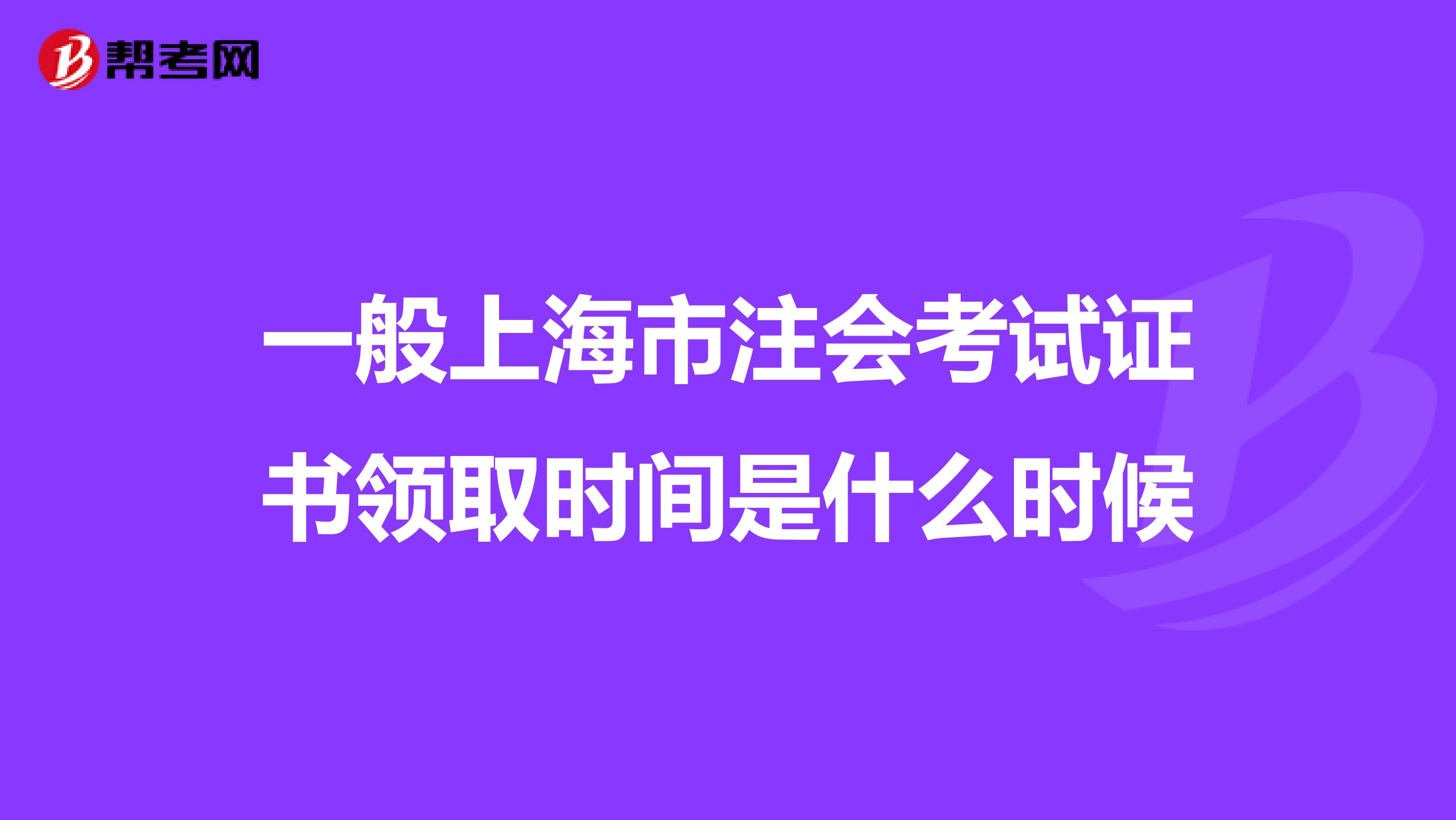 一般上海市注会考试证书领取时间是什么时候