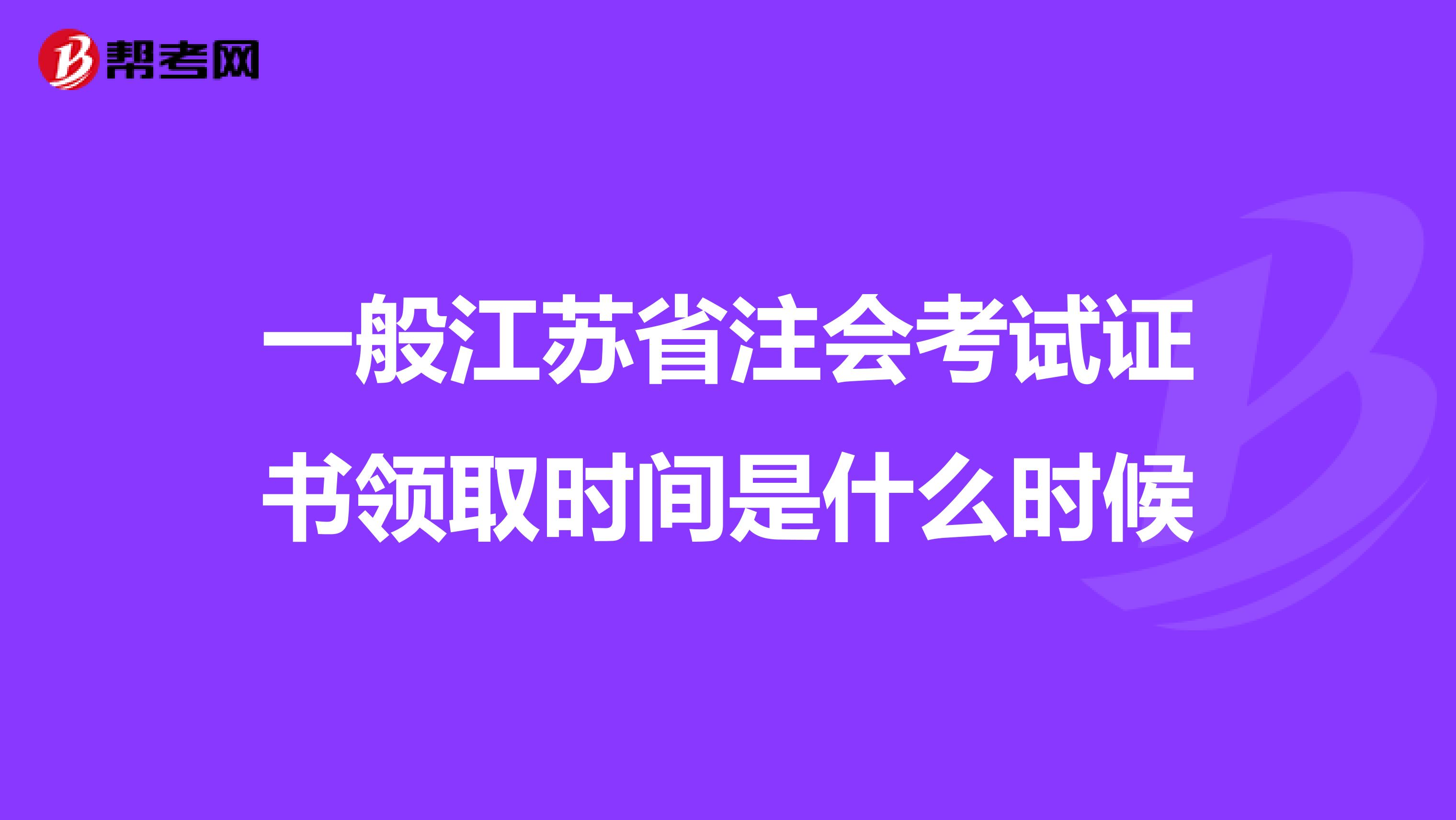 一般江苏省注会考试证书领取时间是什么时候