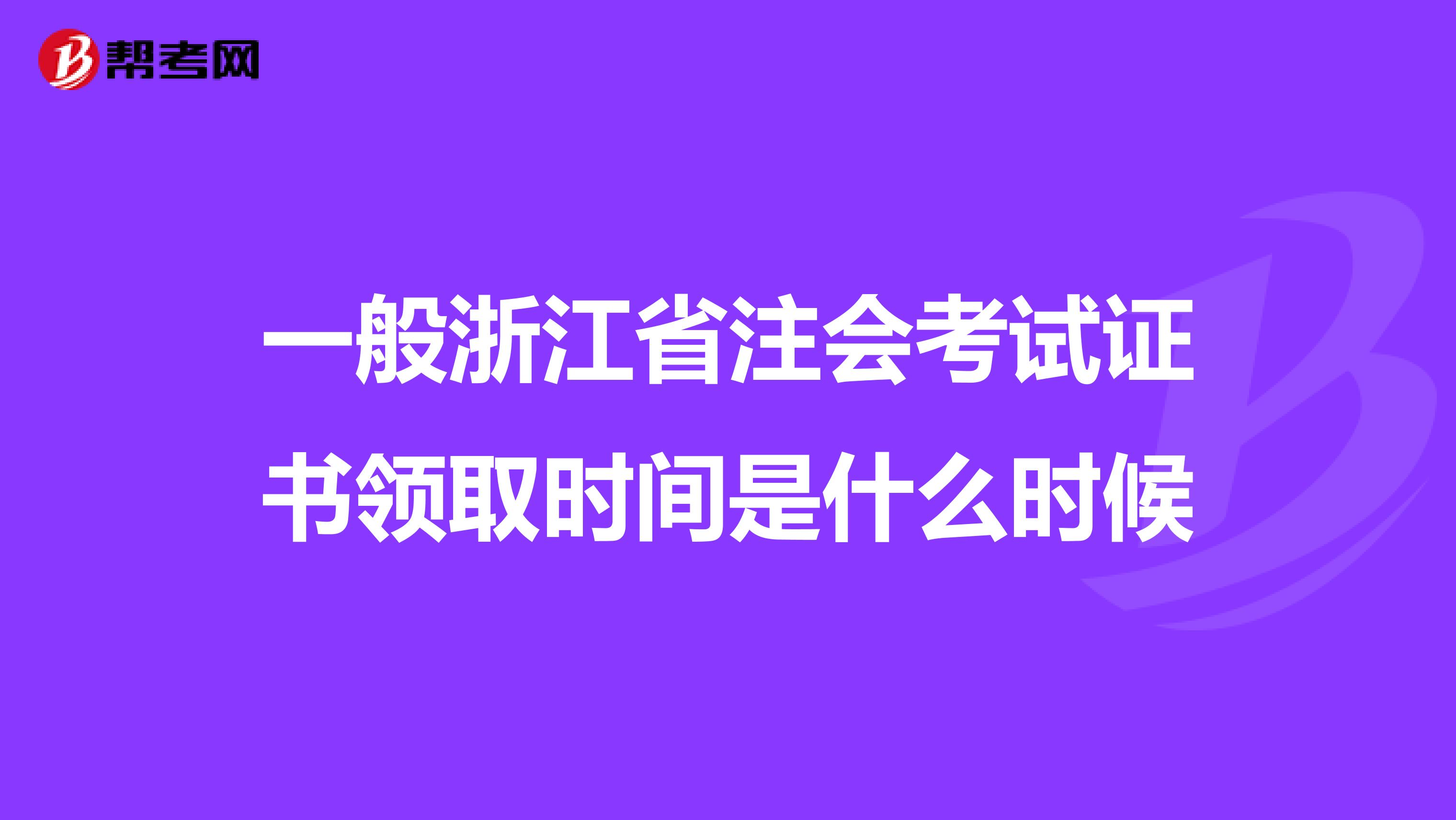 一般浙江省注会考试证书领取时间是什么时候