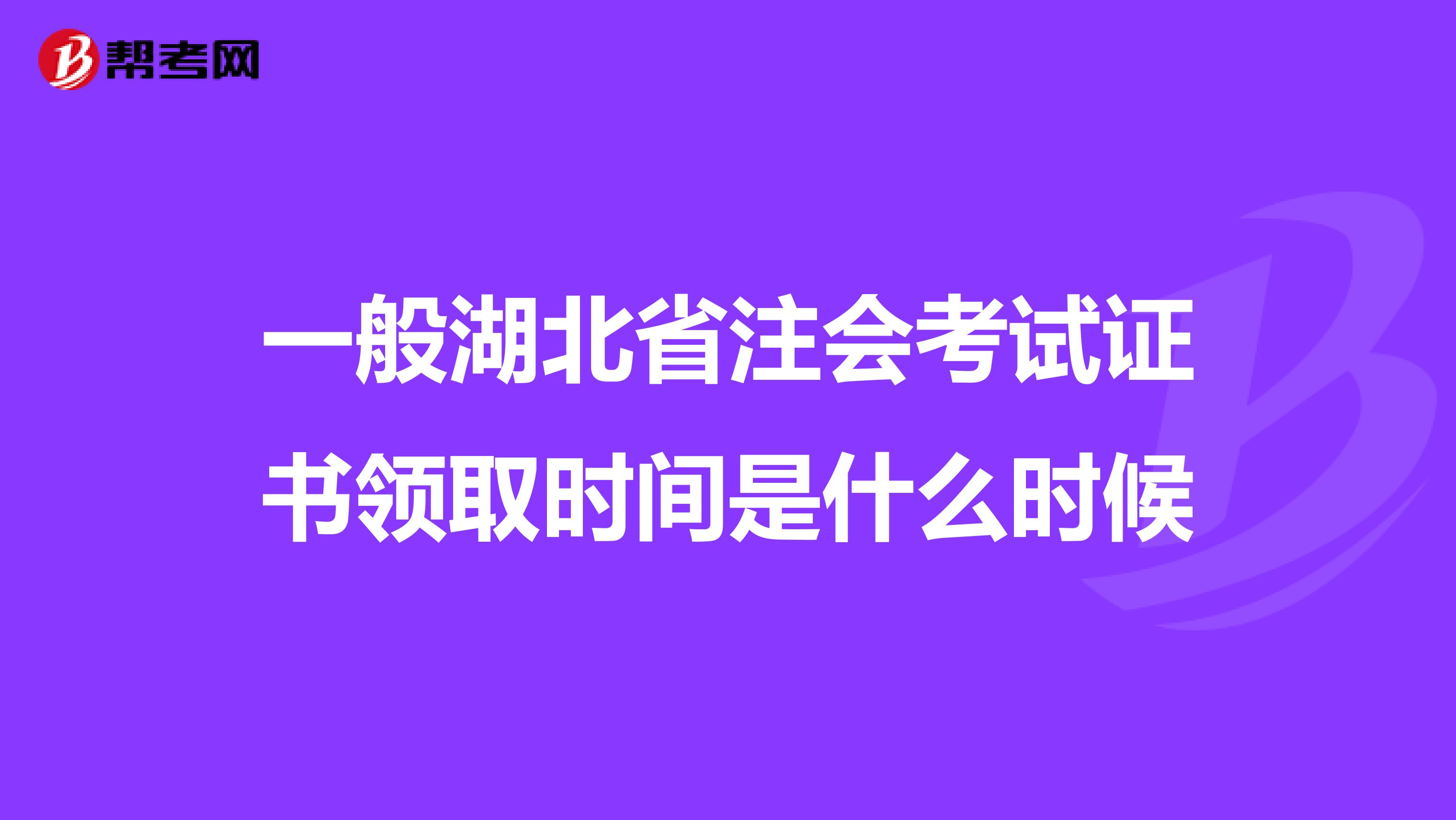 一般湖北省注会考试证书领取时间是什么时候