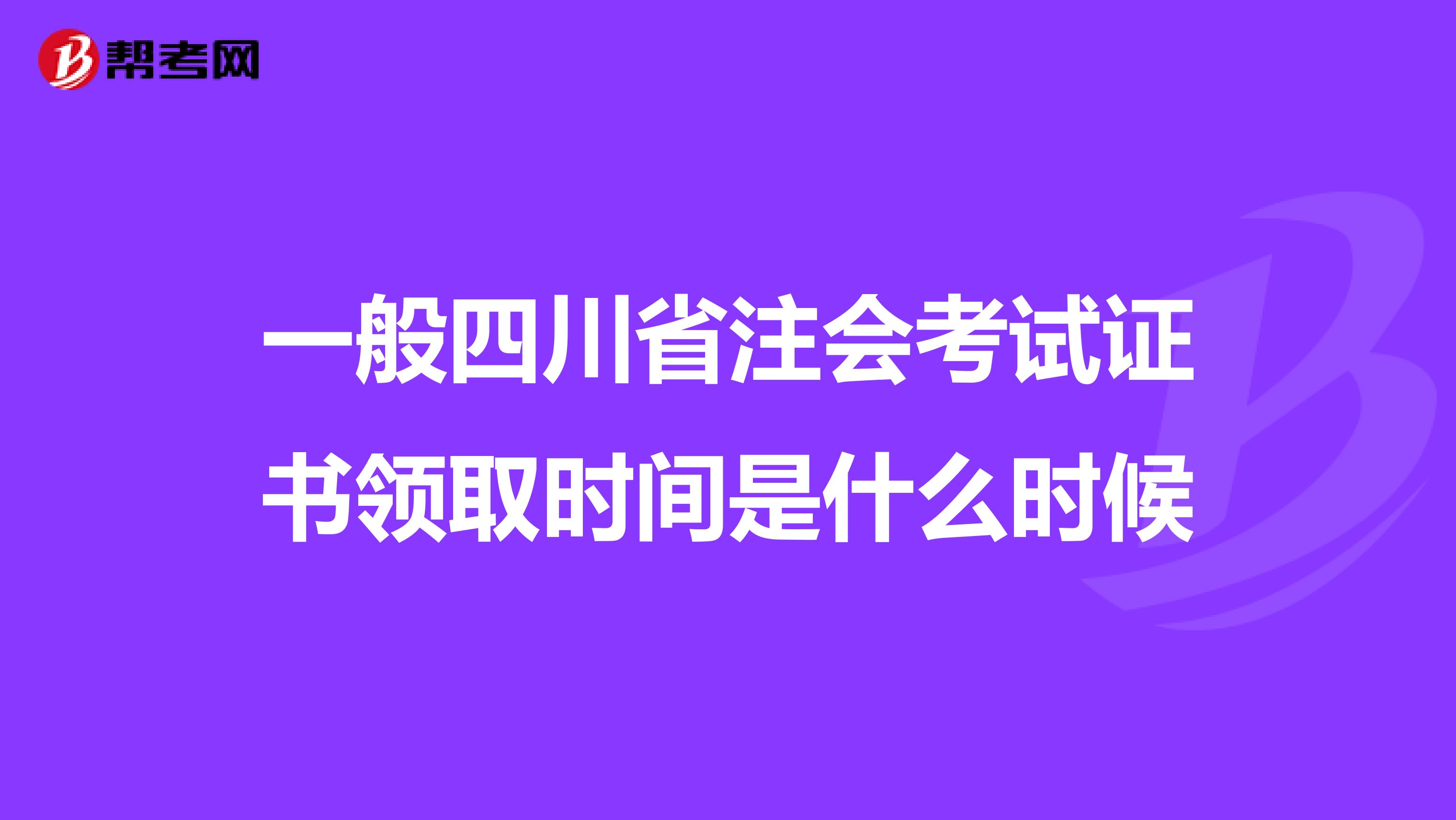 一般四川省注会考试证书领取时间是什么时候