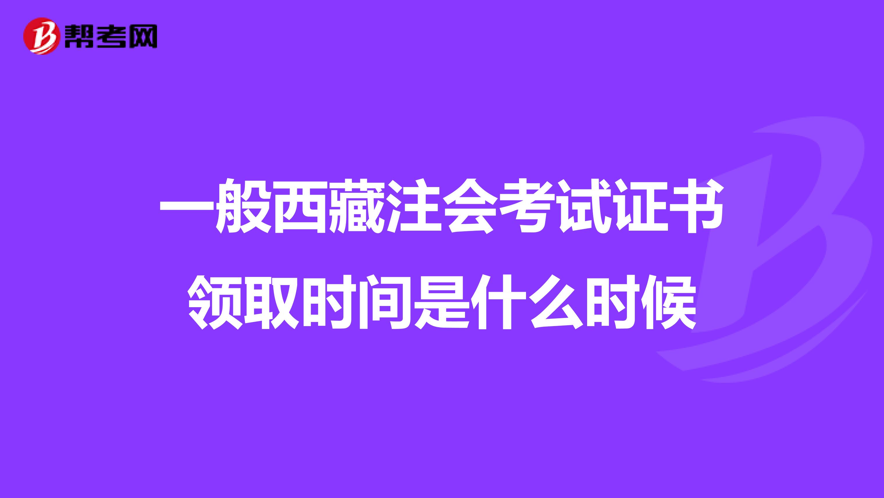 一般西藏注会考试证书领取时间是什么时候