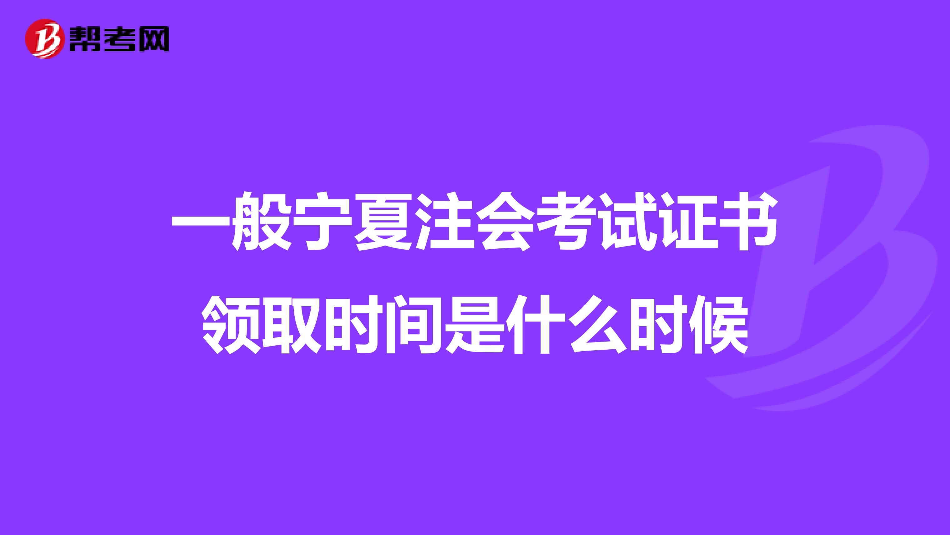 一般宁夏注会考试证书领取时间是什么时候