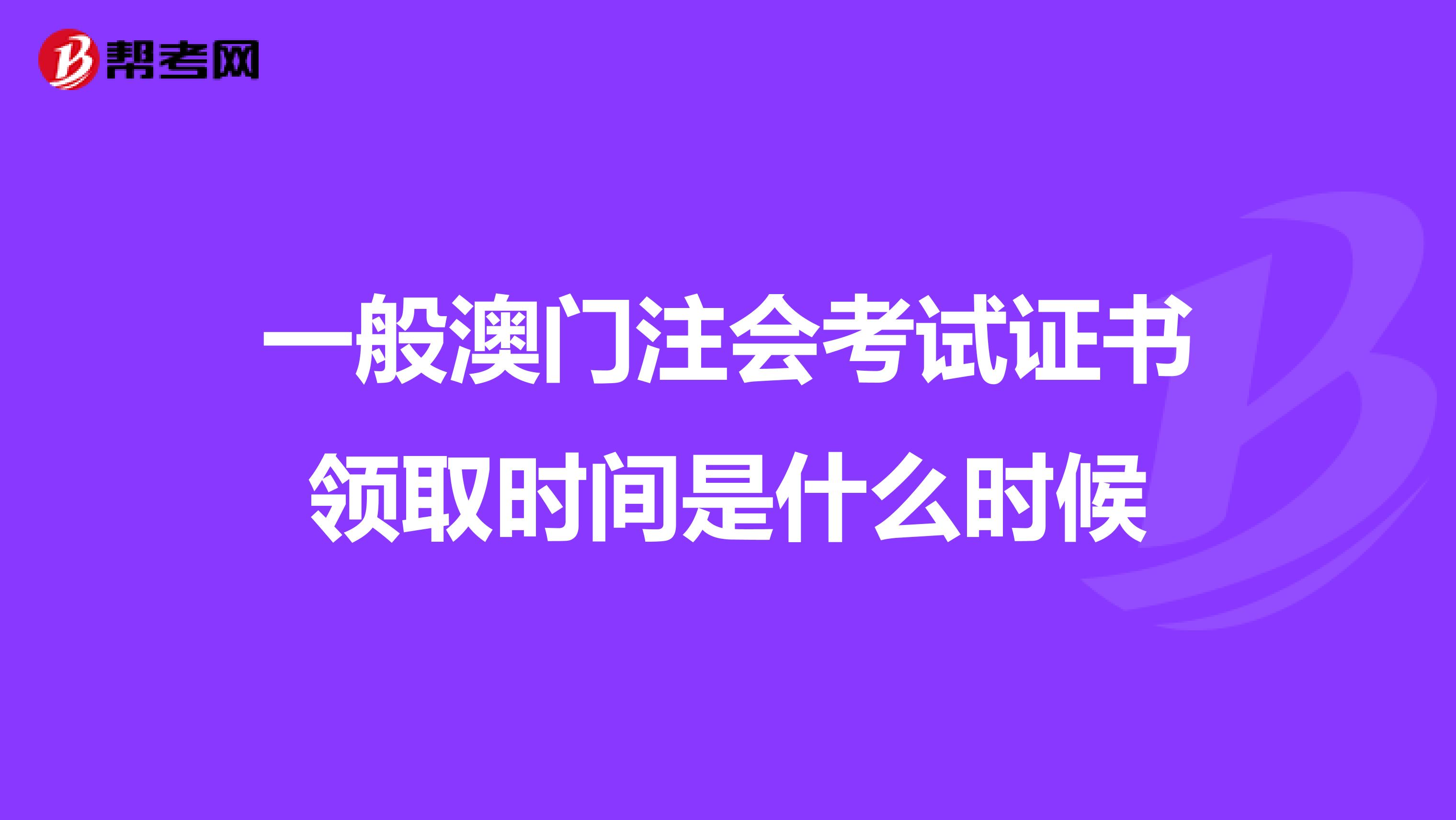 一般澳门注会考试证书领取时间是什么时候