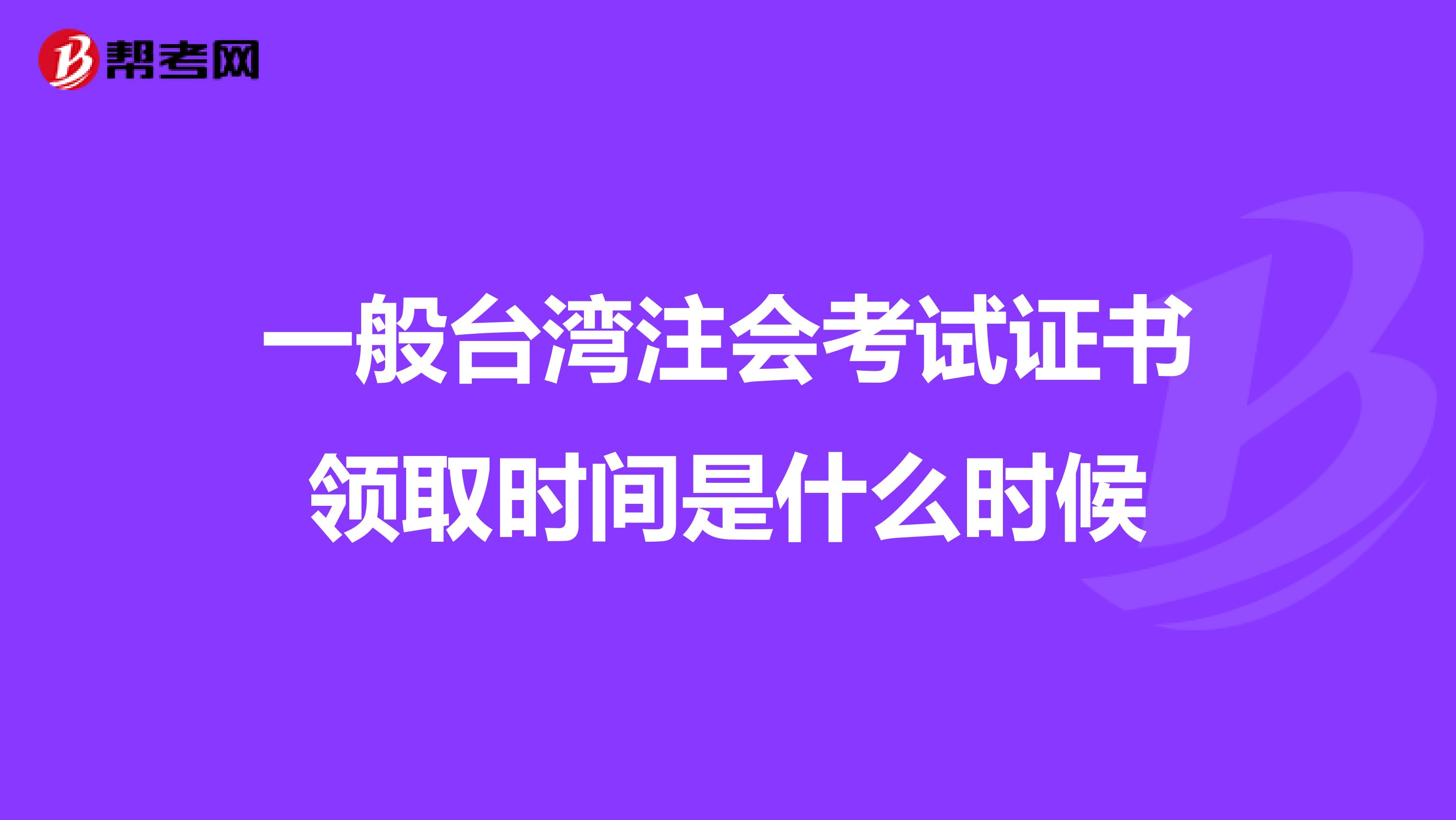 一般台湾注会考试证书领取时间是什么时候