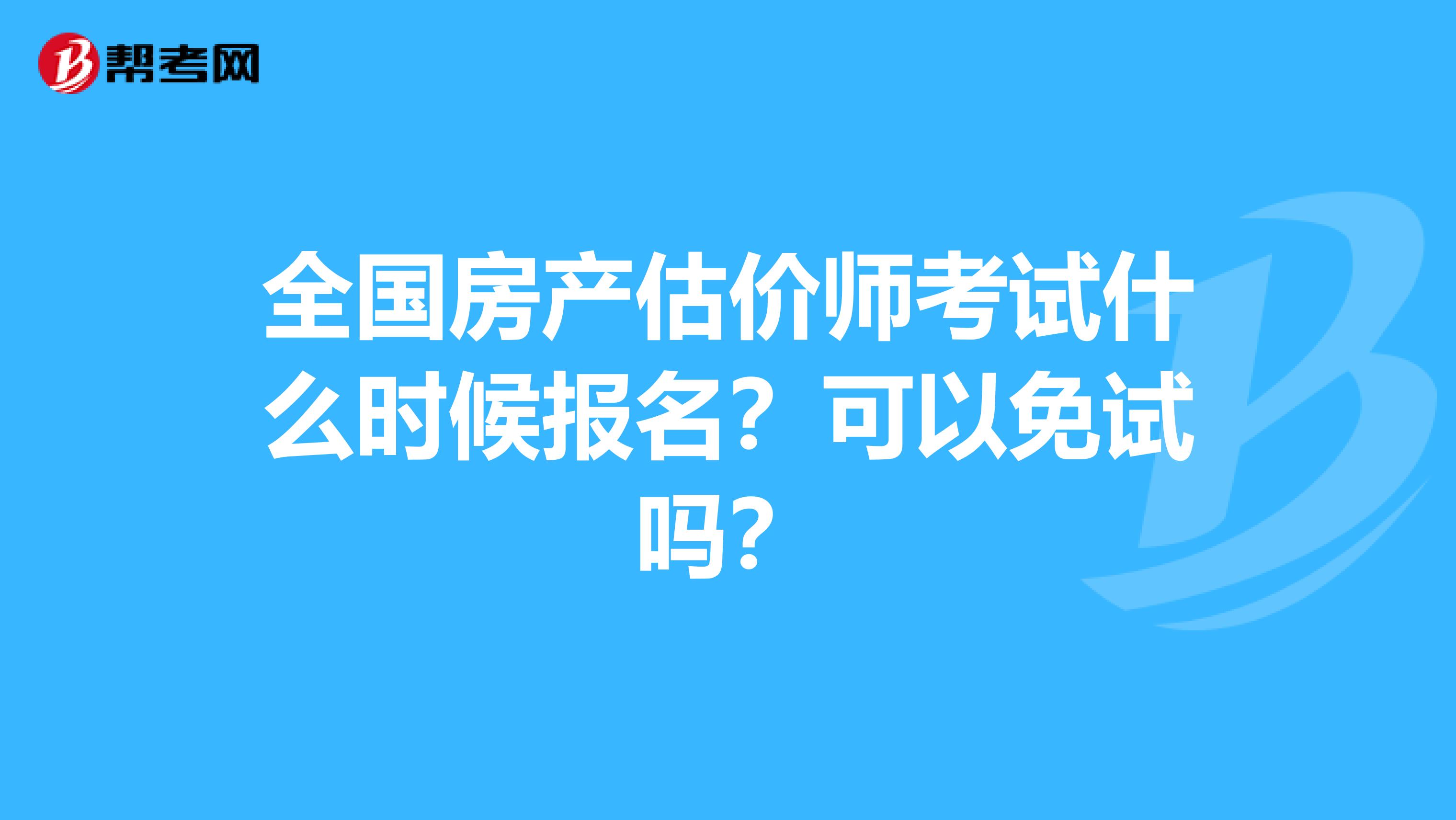 全國房產估價師考試什么時候報名？可以免試嗎？