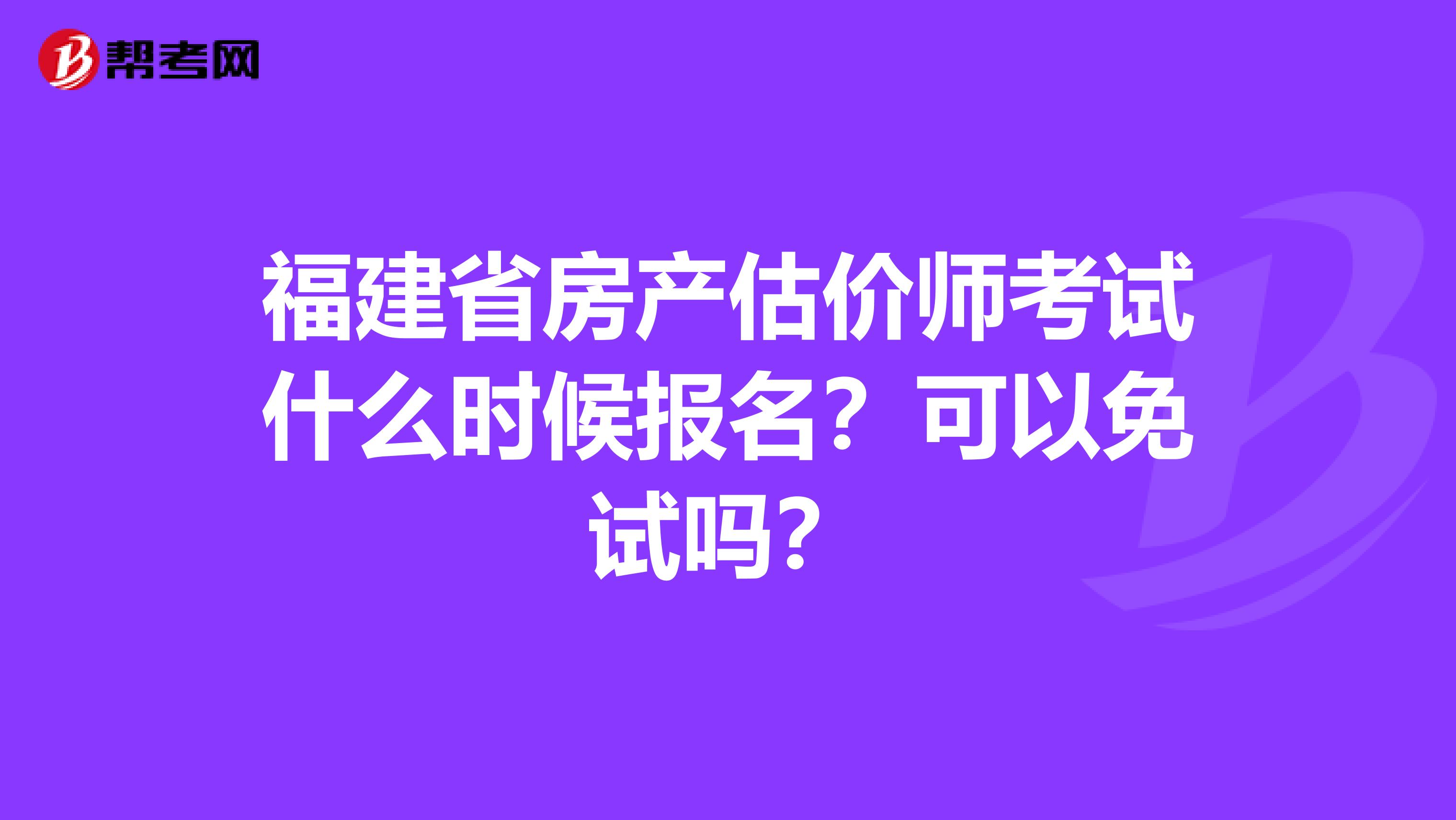 福建省房产估价师考试什么时候报名？可以免试吗？