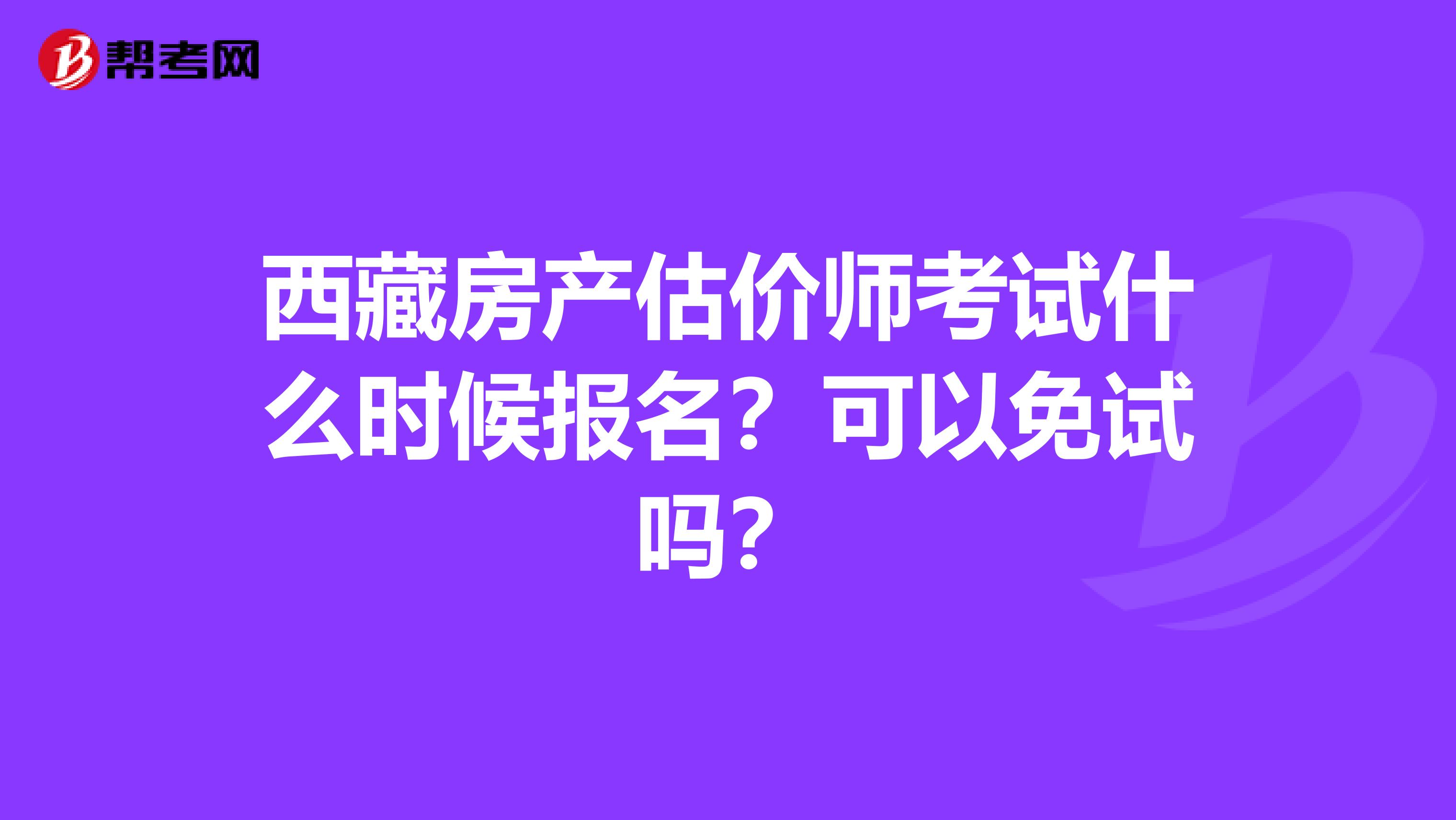 西藏房產估價師考試什么時候報名？可以免試嗎？
