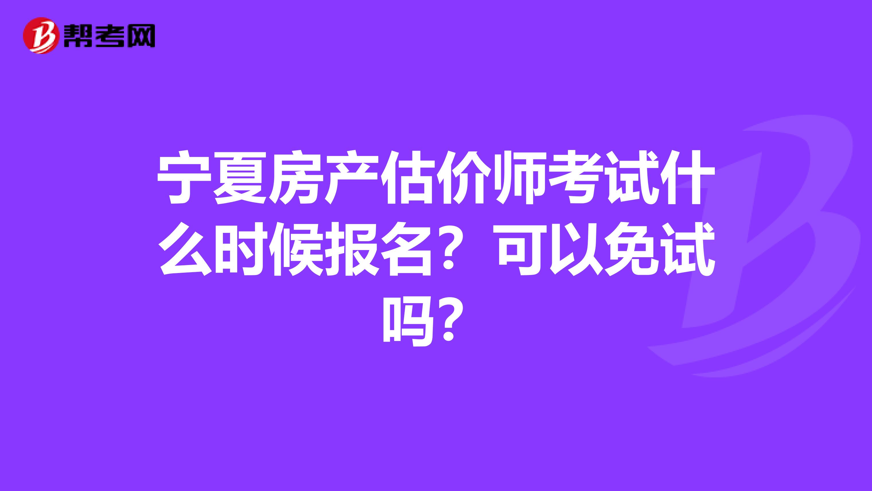 宁夏房产估价师考试什么时候报名？可以免试吗？