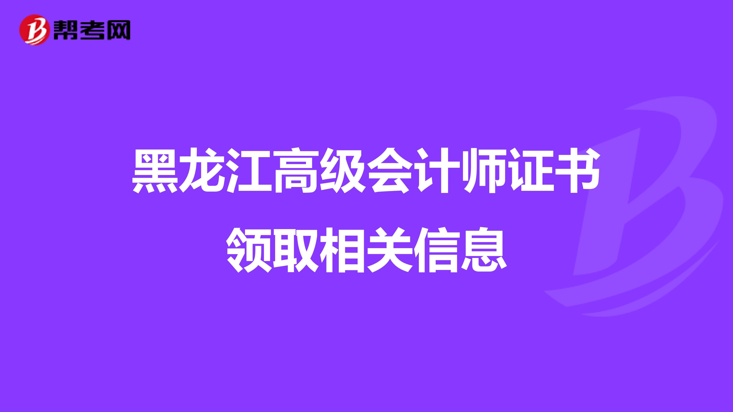 黑龙江高级会计师证书领取相关信息