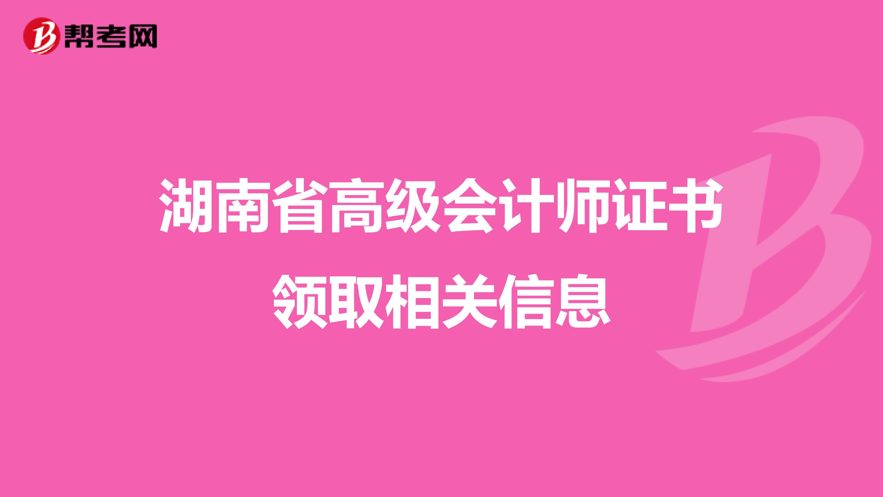 湖南省高级会计师证书领取相关信息