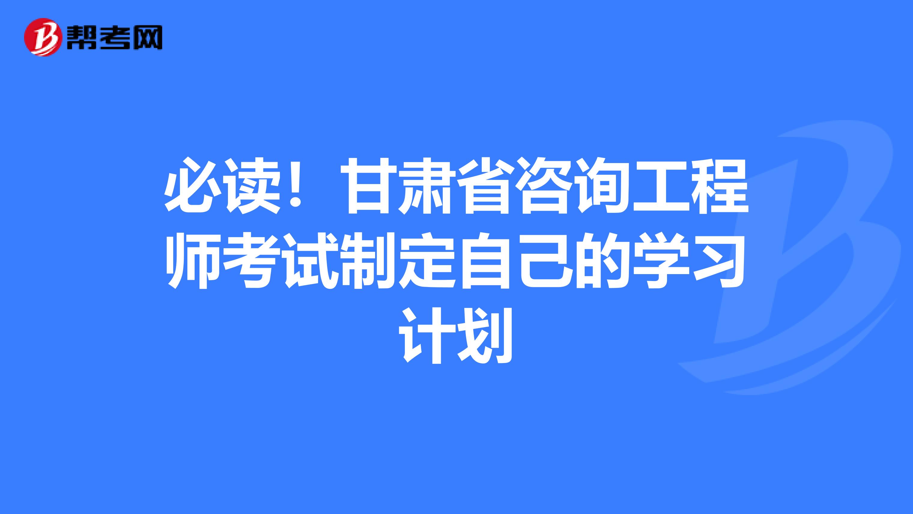 必读！甘肃省咨询工程师考试制定自己的学习计划