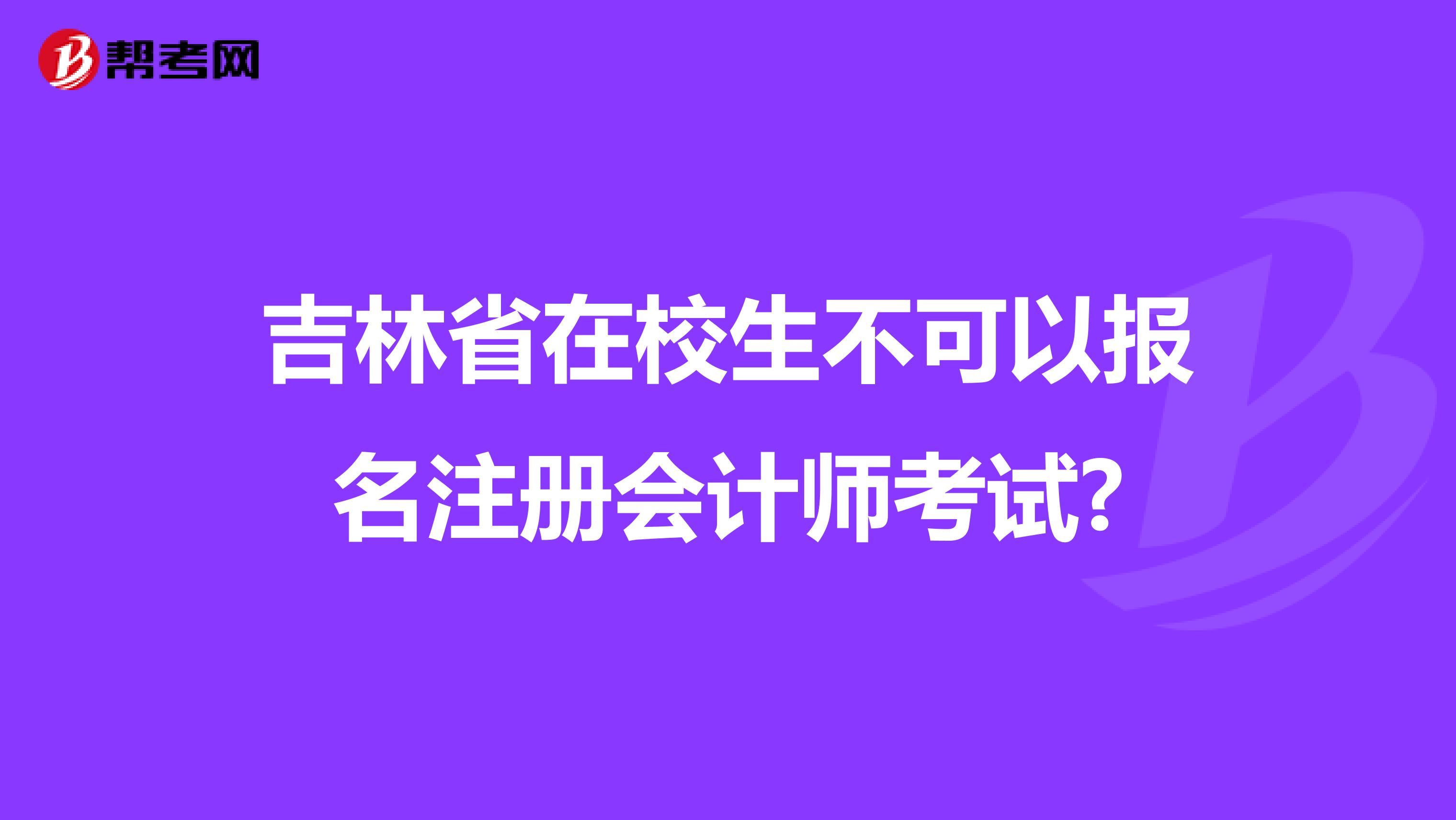 吉林省在校生不可以報名注冊會計師考試?