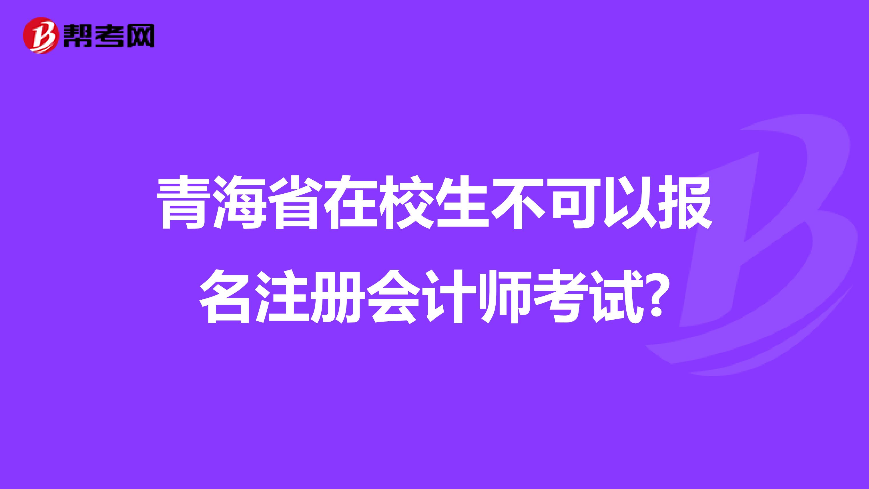 青海省在校生不可以報(bào)名注冊(cè)會(huì)計(jì)師考試?