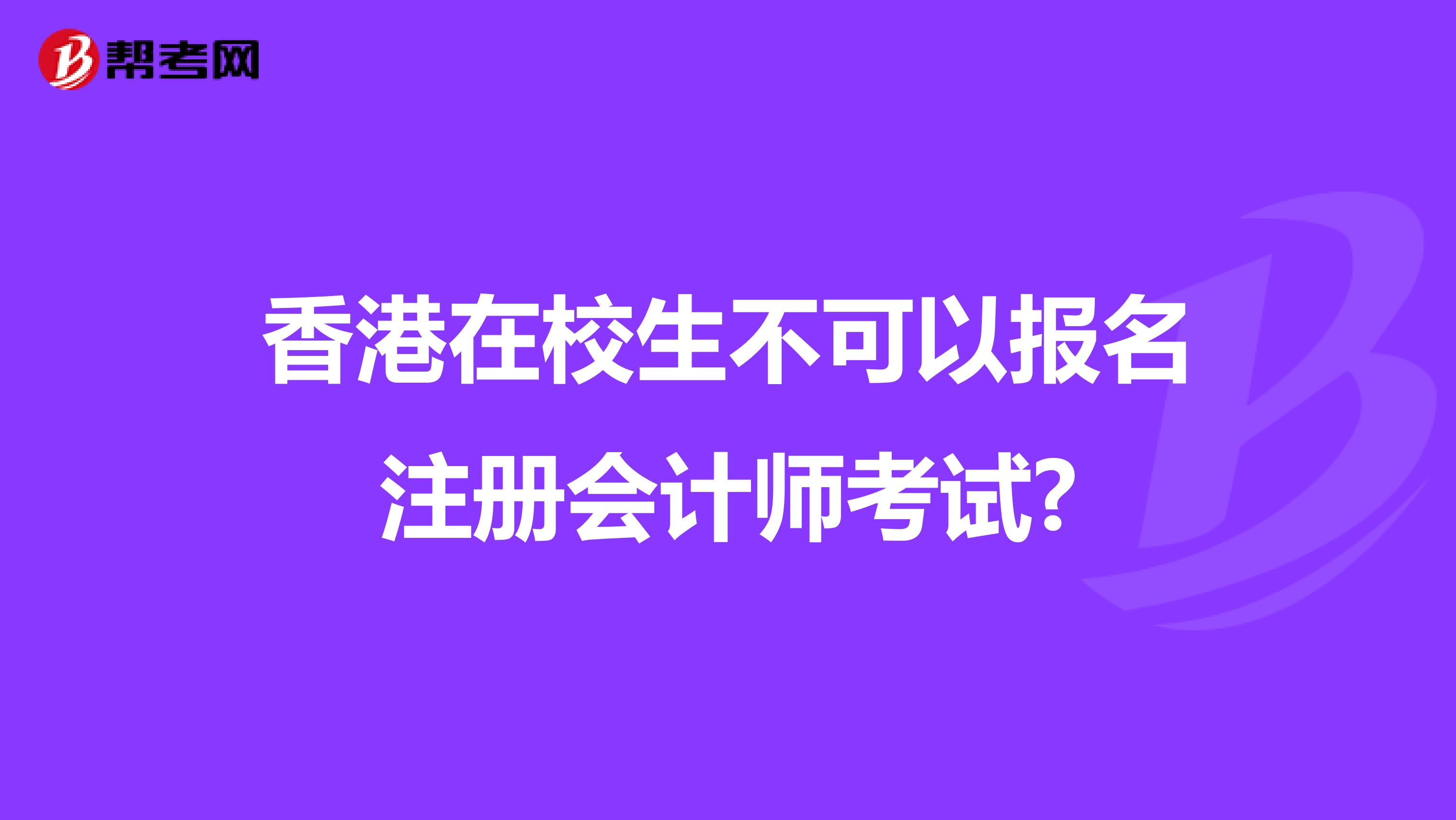 香港在校生不可以报名注册会计师考试?