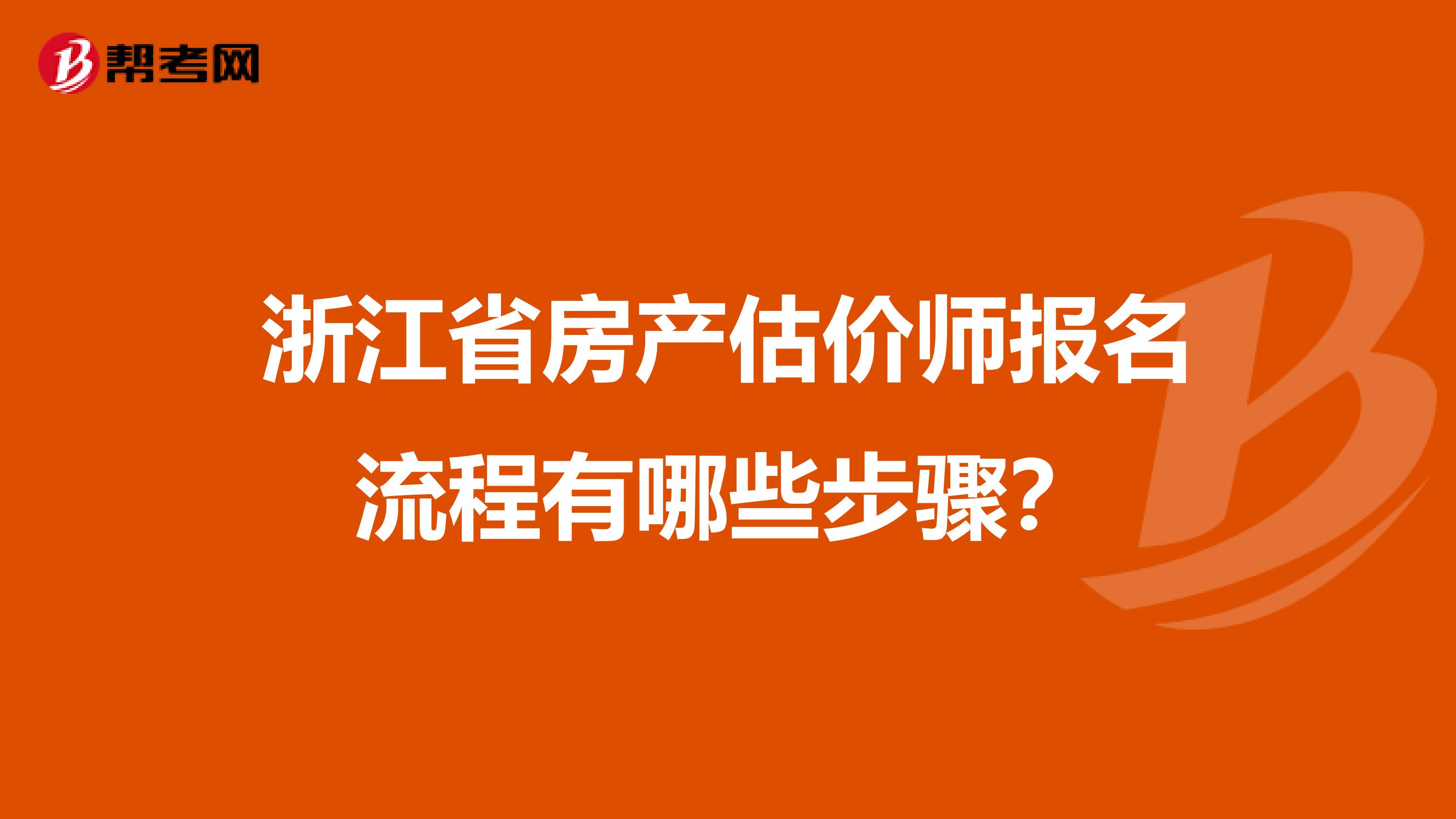 浙江省房产估价师报名流程有哪些步骤？